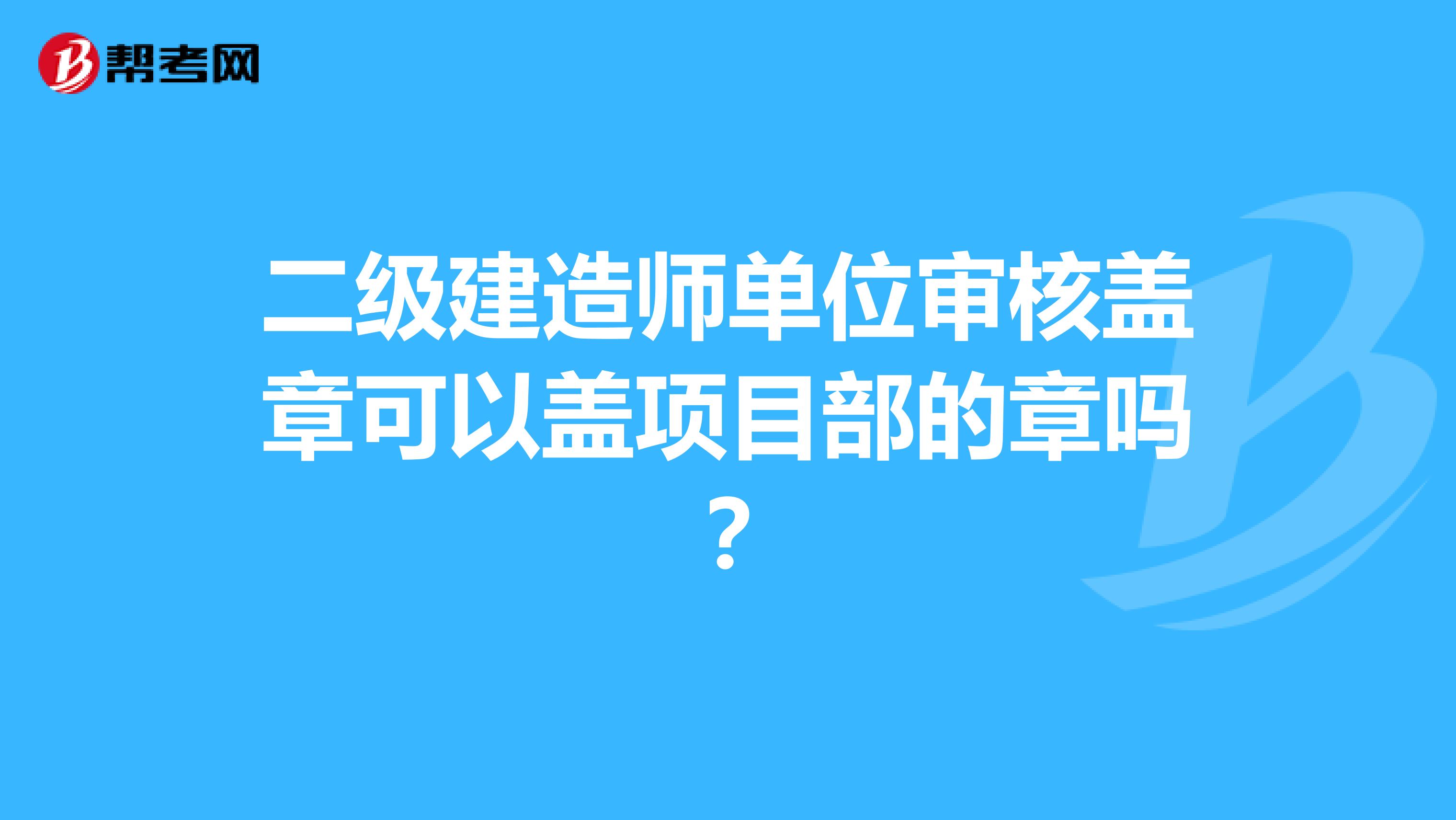 二级建造师单位审核盖章可以盖项目部的章吗?