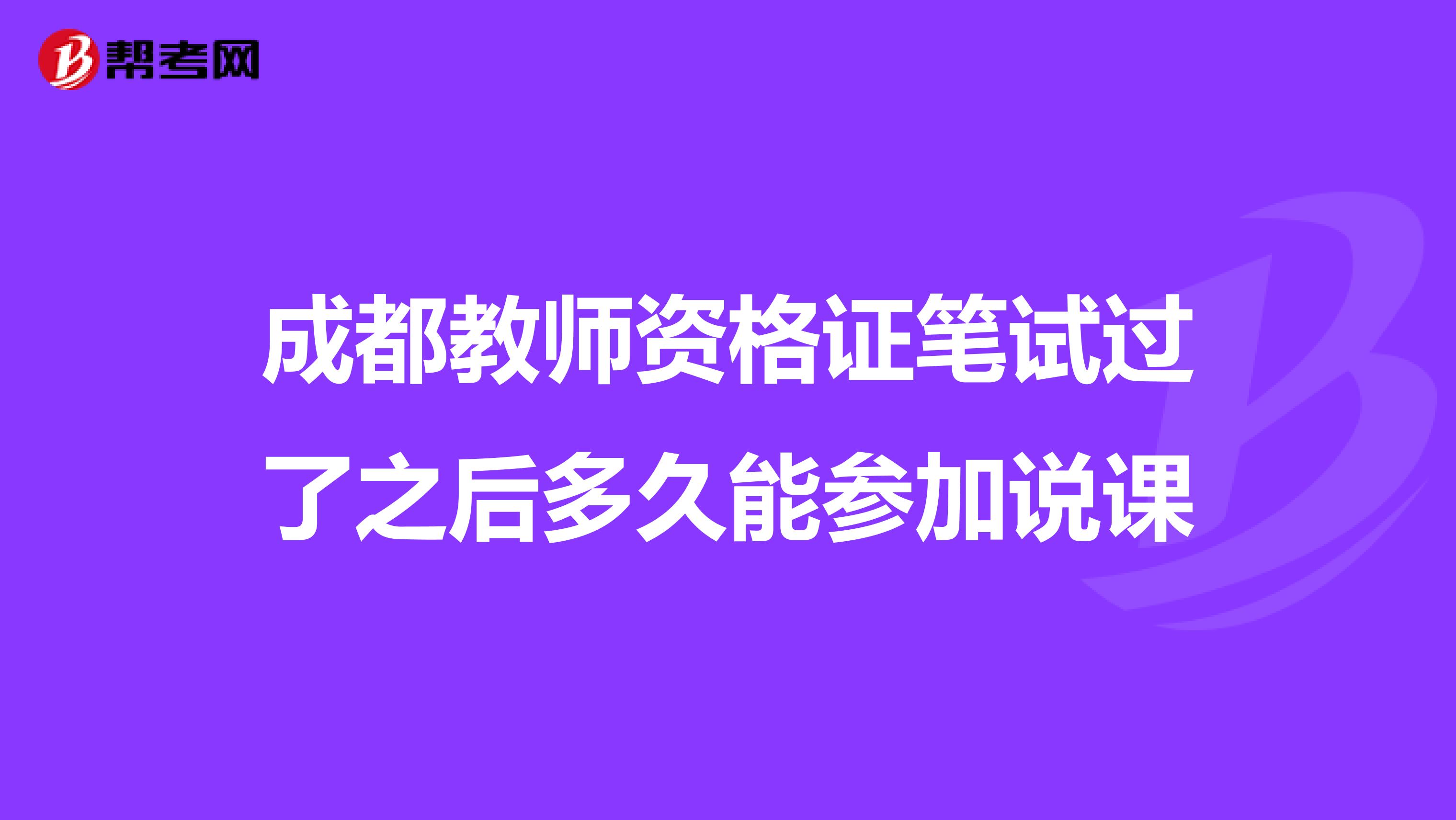 成都教师资格证笔试过了之后多久能参加说课