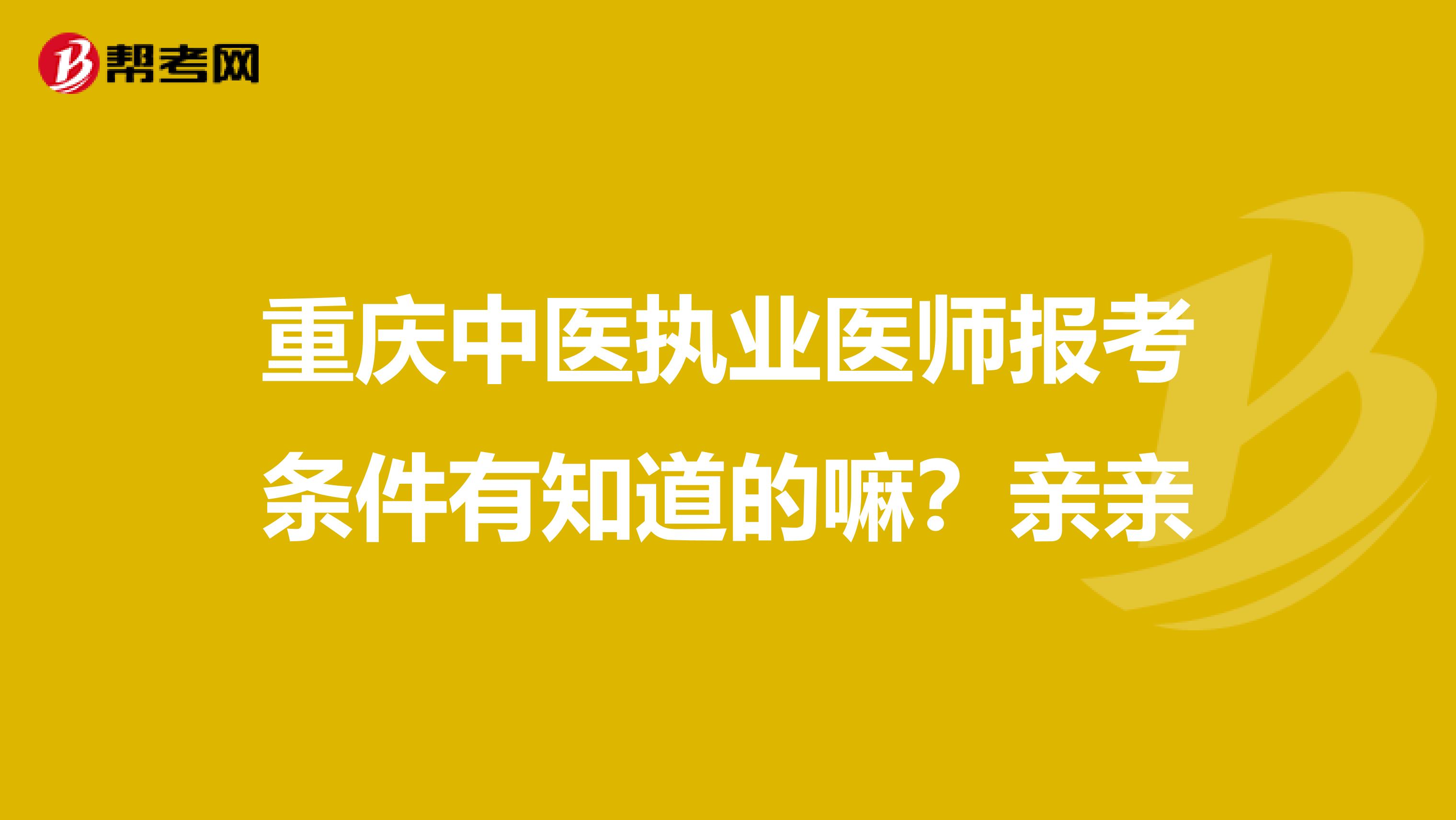 重庆中医执业医师报考条件有知道的嘛?亲亲