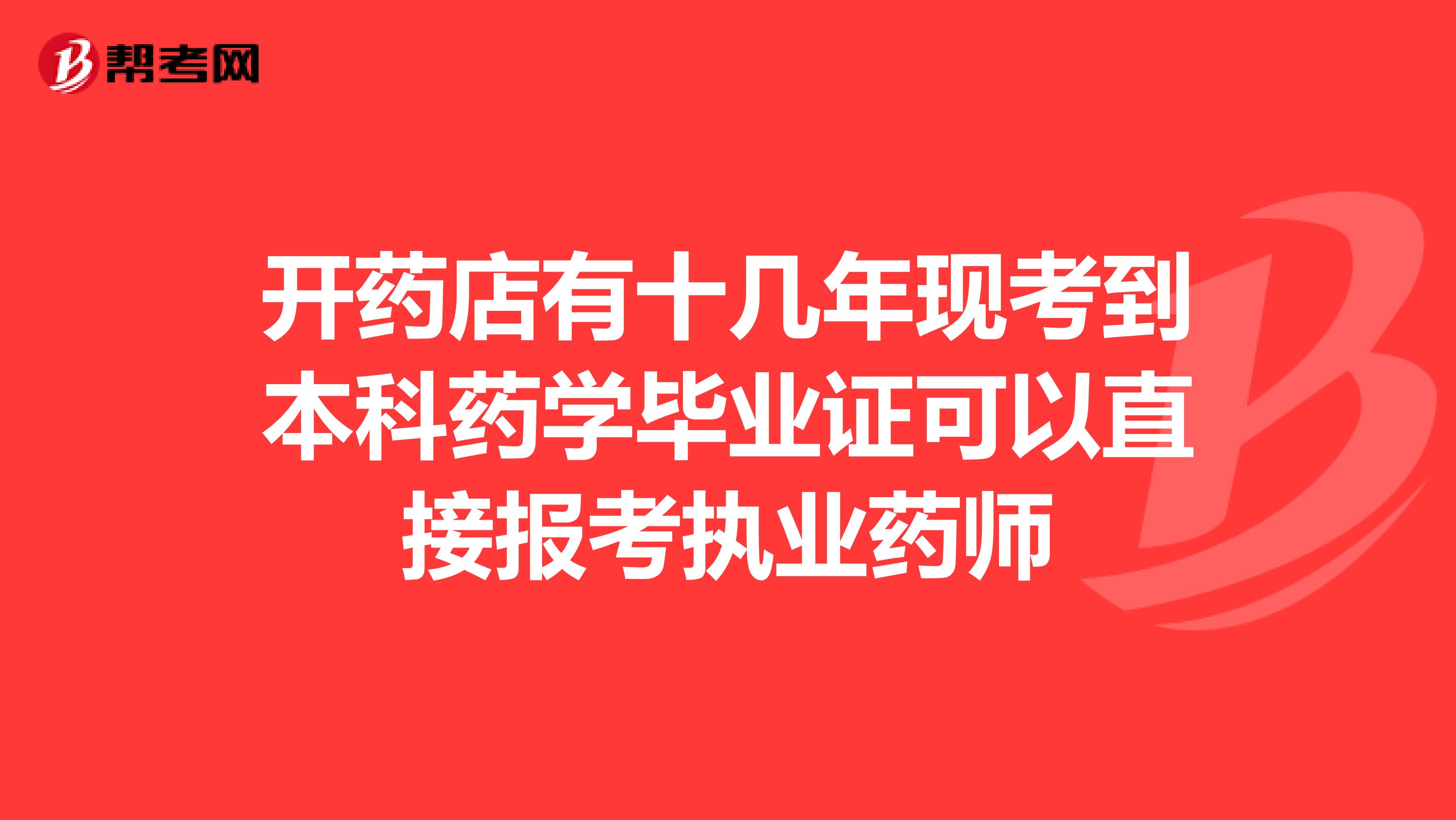 开药店有十几年现考到本科药学毕业证可以直接报考执业药师