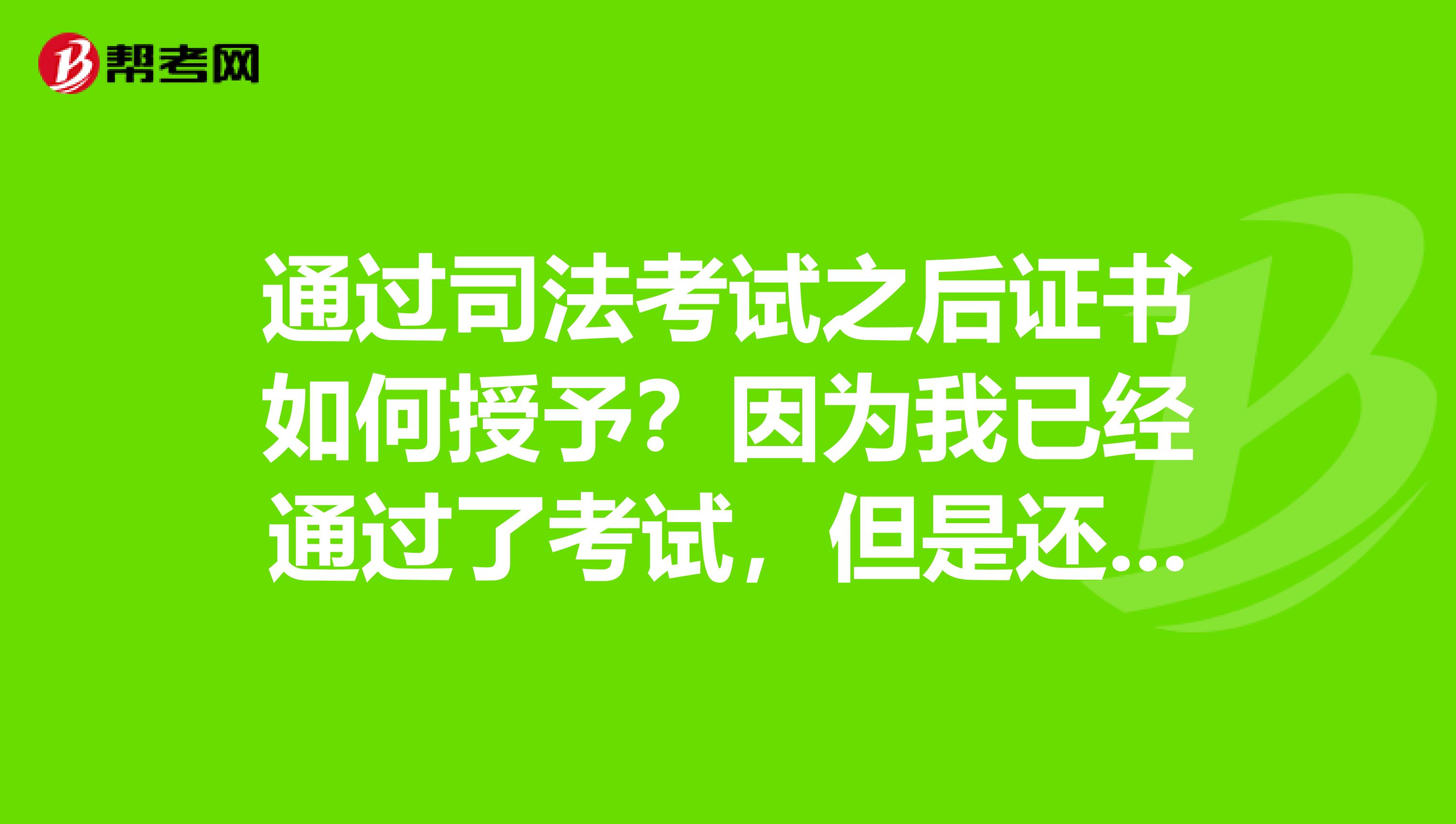 通过司法考试之后证书如何授予？因为我已经通过了考试，但是还没拿到证书