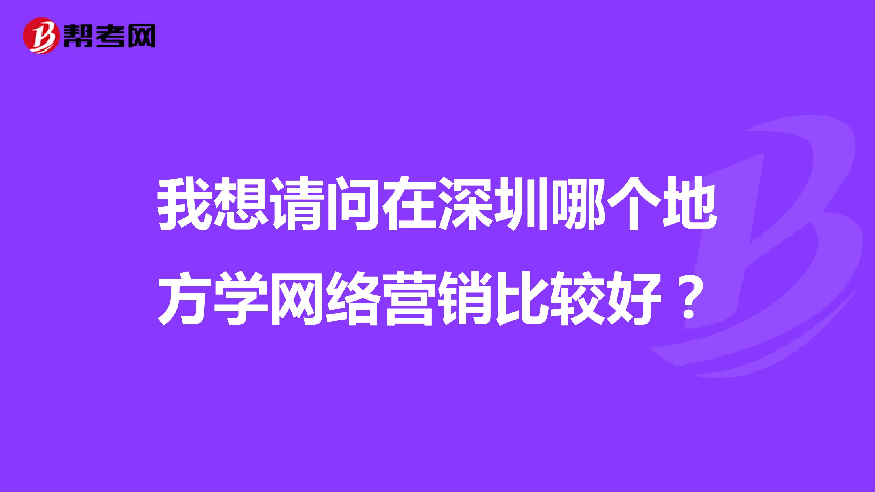 我想请问在深圳哪个地方学网络营销比较好？