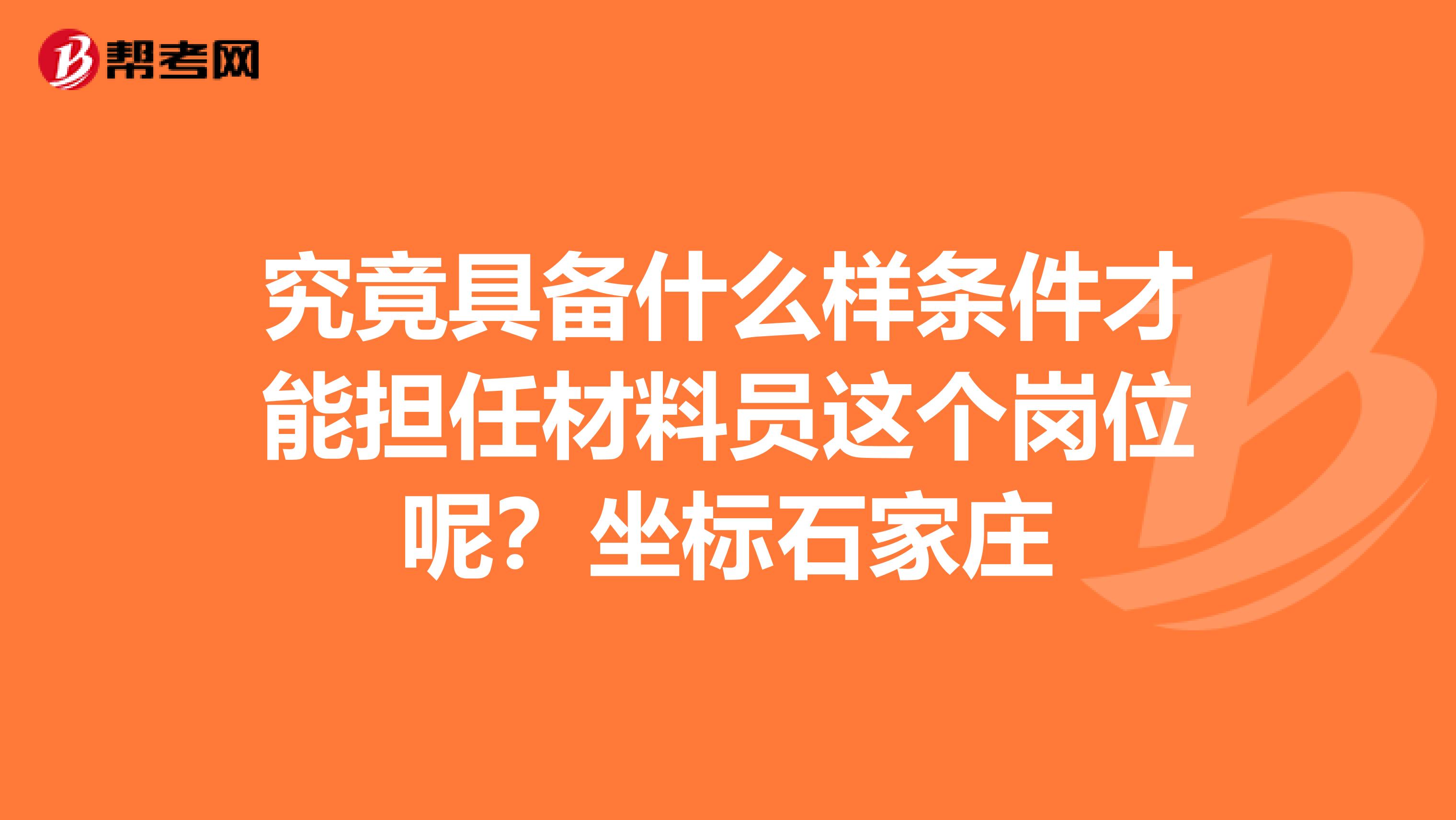 究竟具备什么样条件才能担任材料员这个岗位呢？坐标石家庄