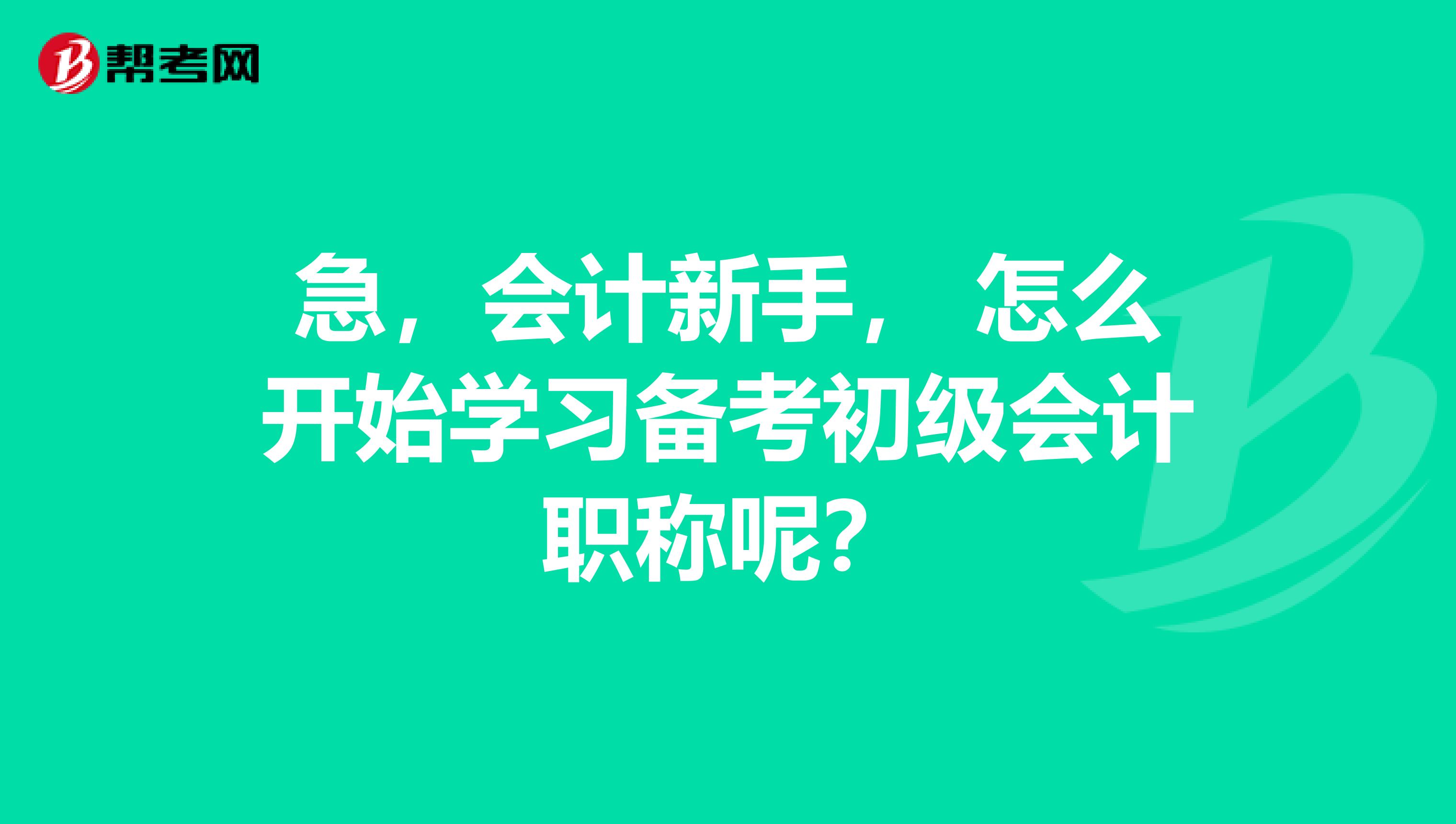 急，会计新手， 怎么开始学习备考初级会计职称呢？