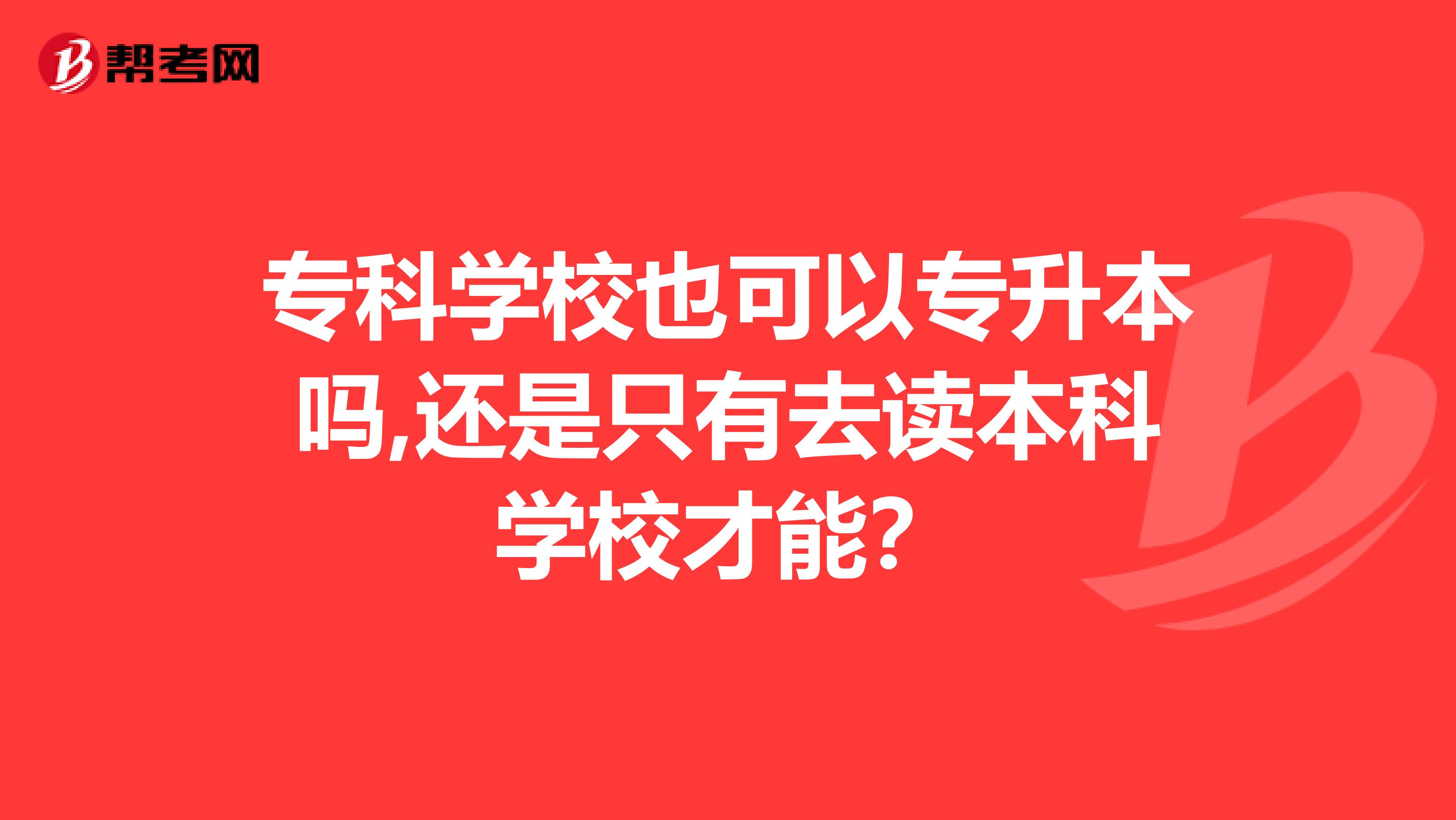 专科学校也可以专升本吗,还是只有去读本科学校才能？