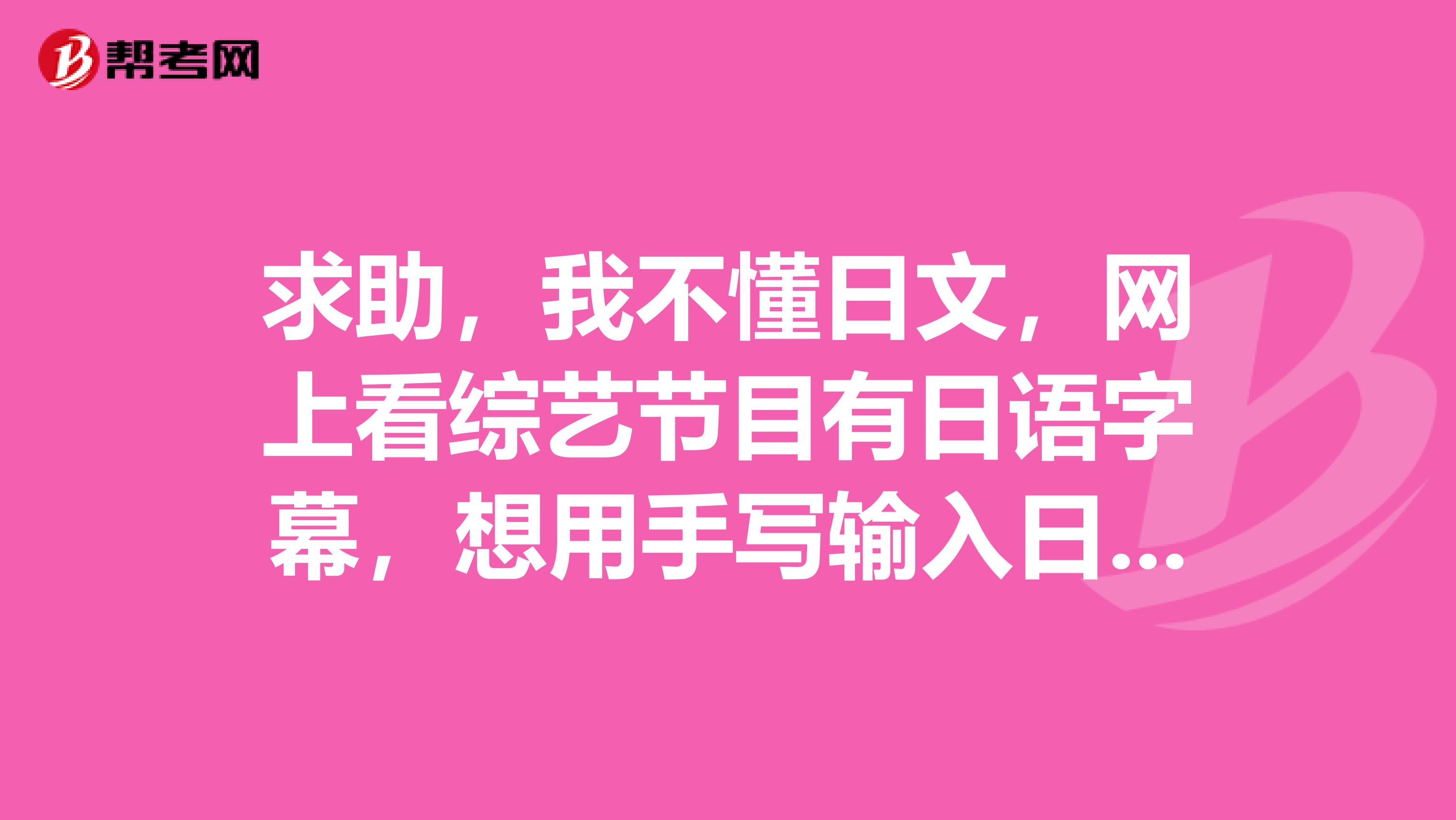 求助，我不懂日文，网上看综艺节目有日语字幕，想用手写输入日文，然后在线翻译，怎样能设置手写输入日文