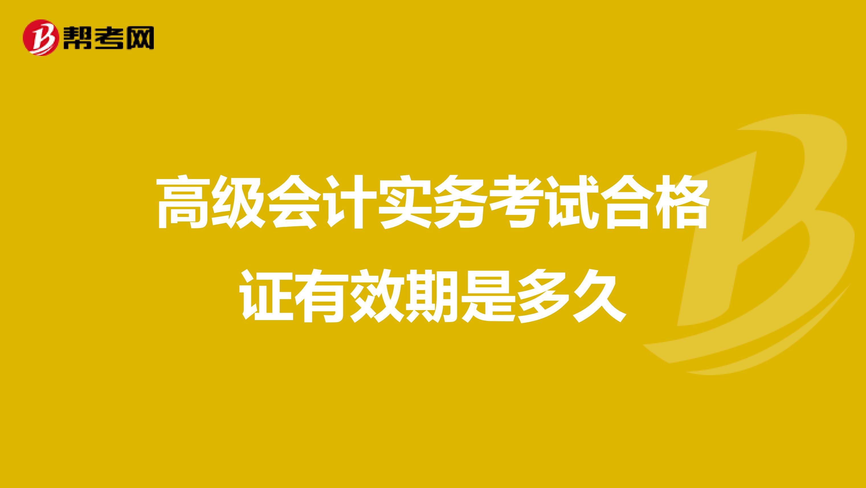 高级会计实务考试合格证有效期是多久