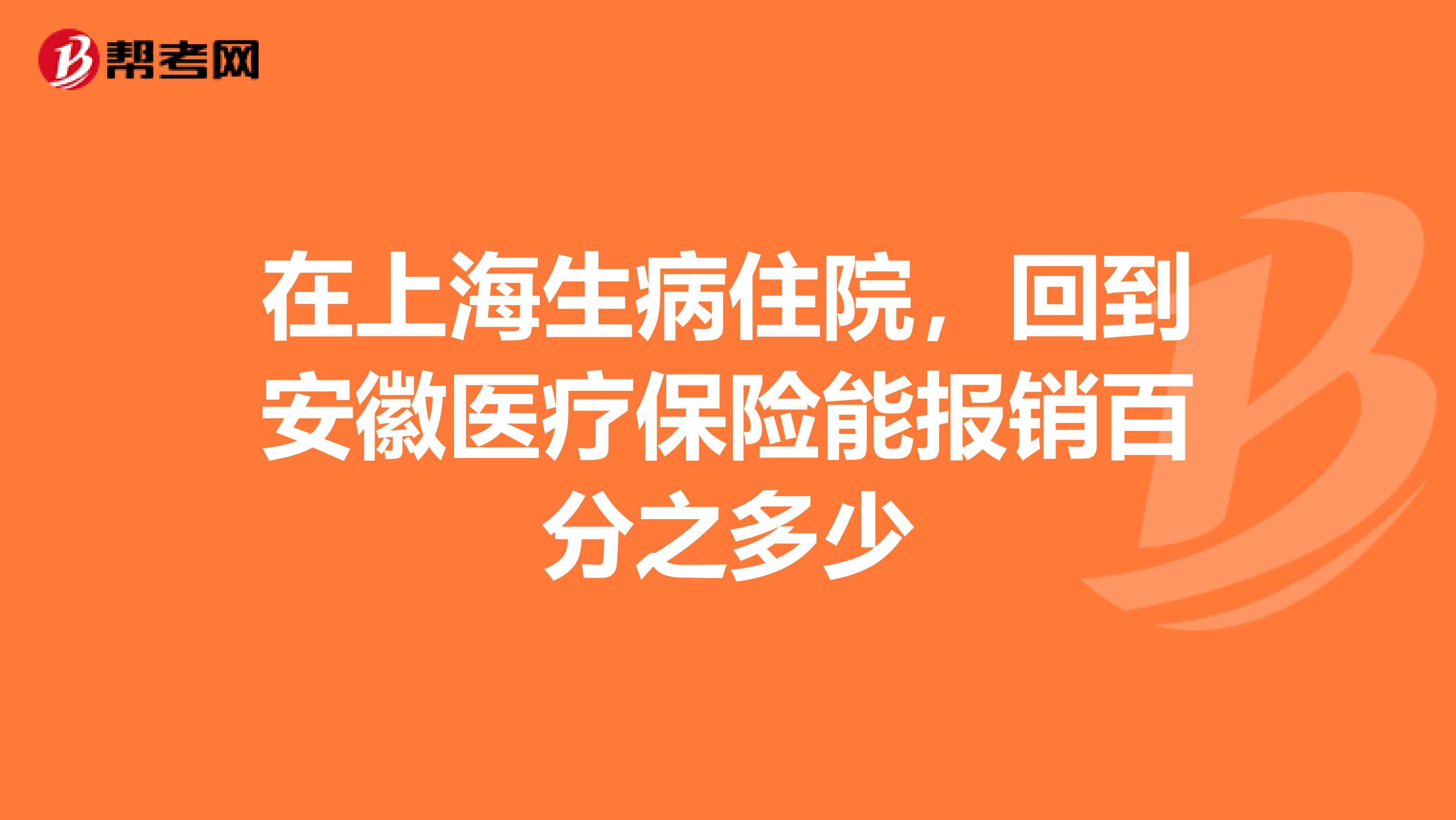在上海生病住院,回到安徽医疗保险能报销百分之多少