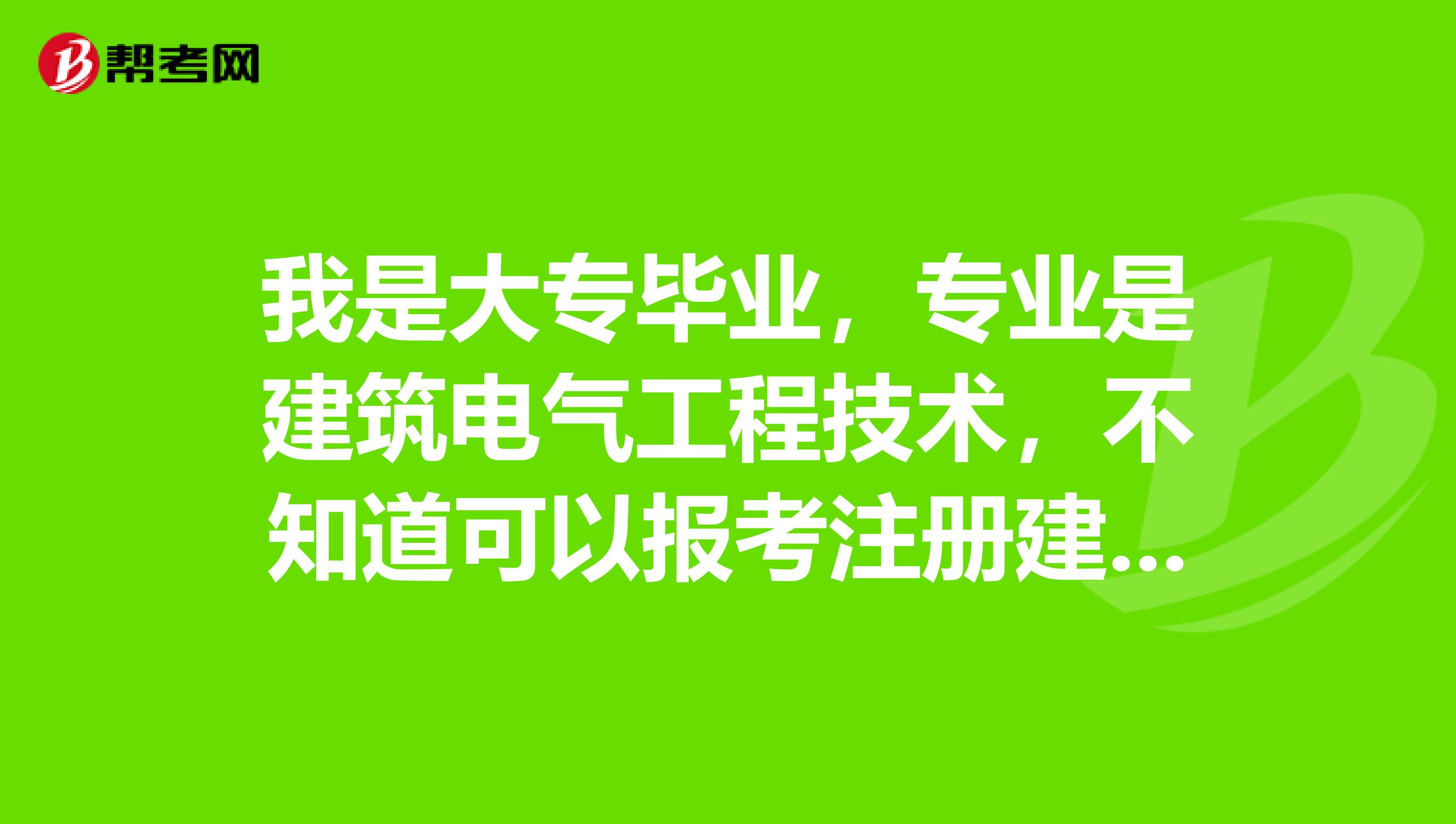 我是大专毕业，专业是建筑电气工程技术，不知道可以报考注册建筑师不？