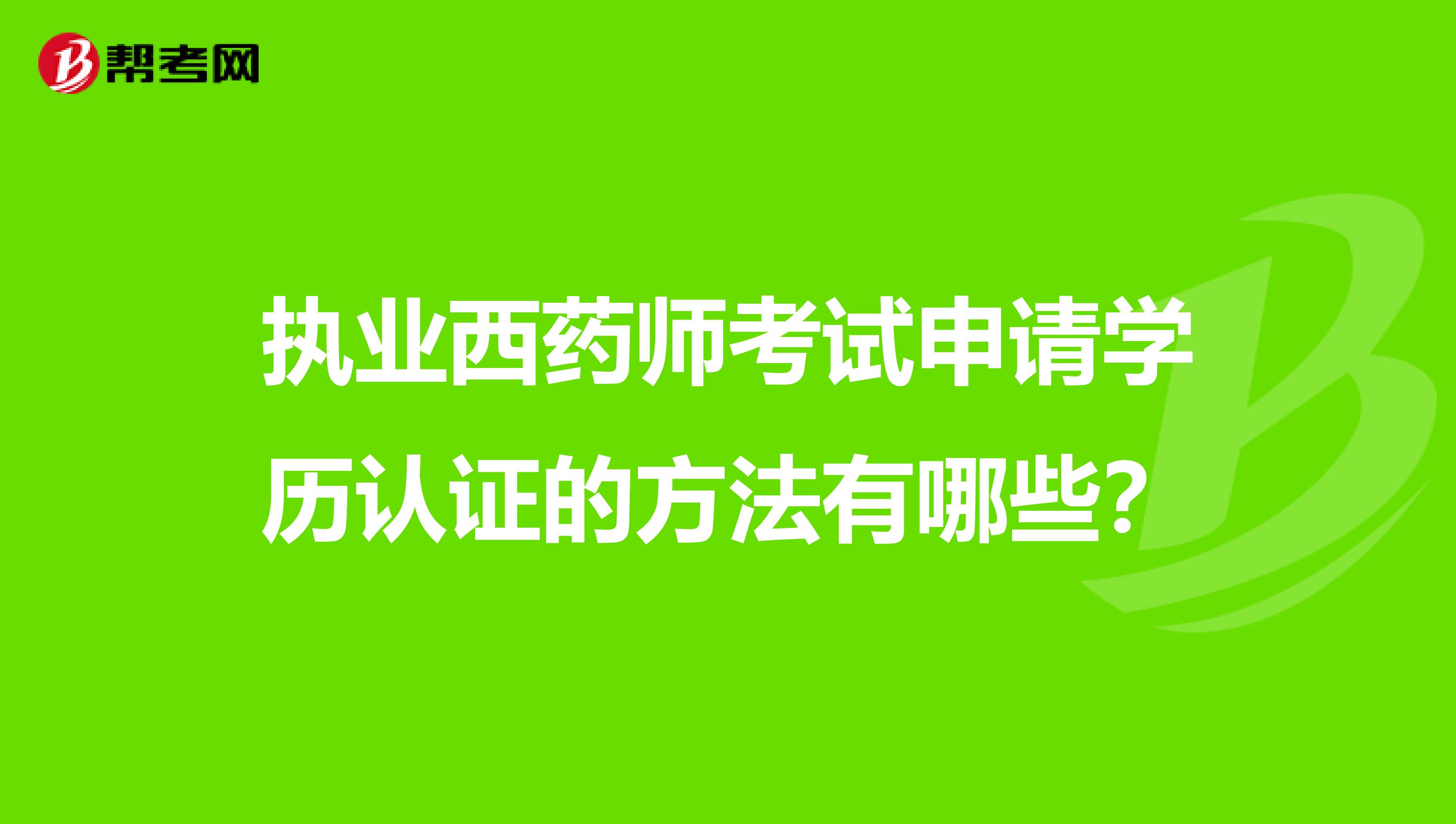 执业西药师考试申请学历认证的方法有哪些?