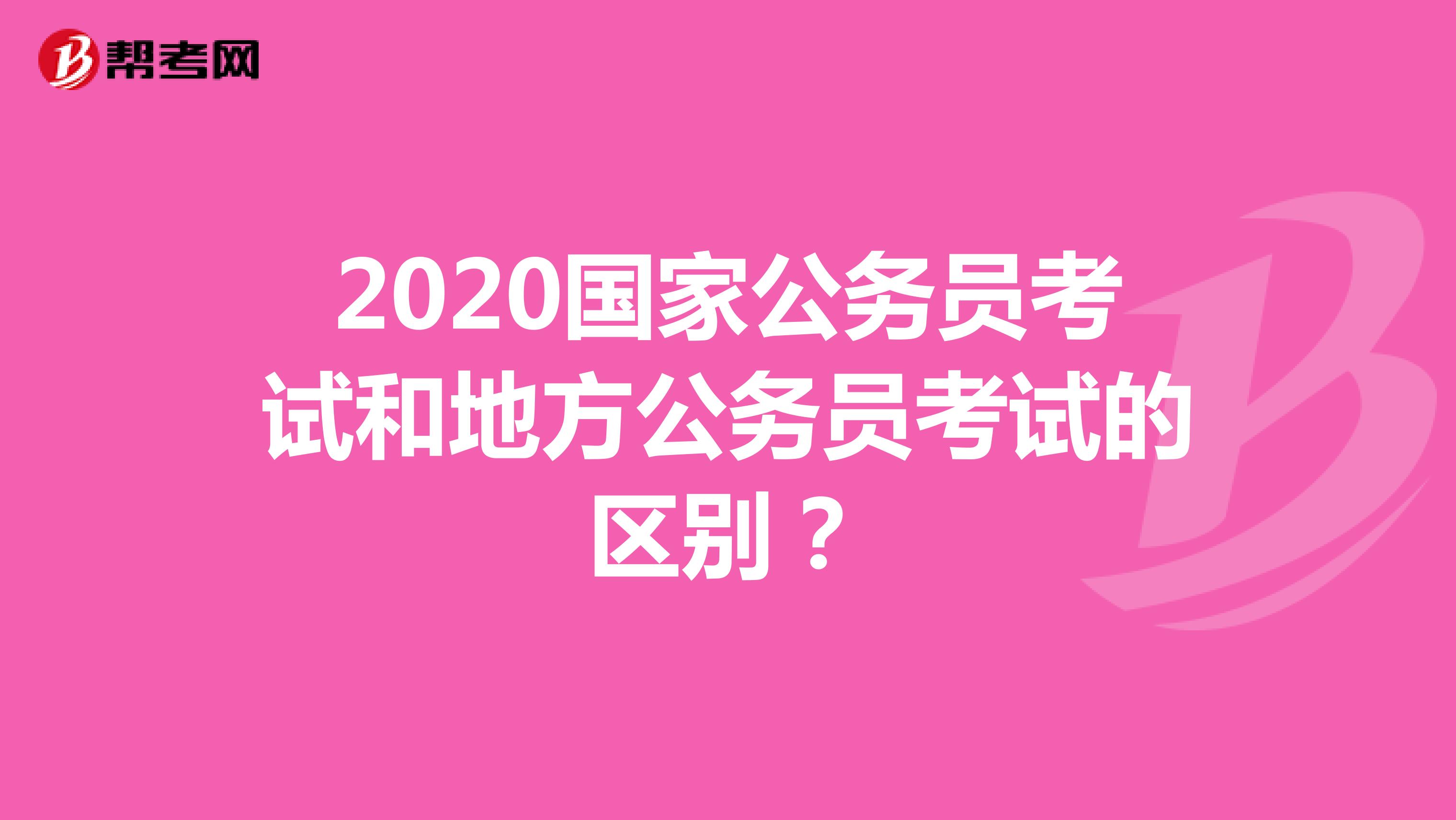 2020国家公务员考试和地方公务员考试的区别?