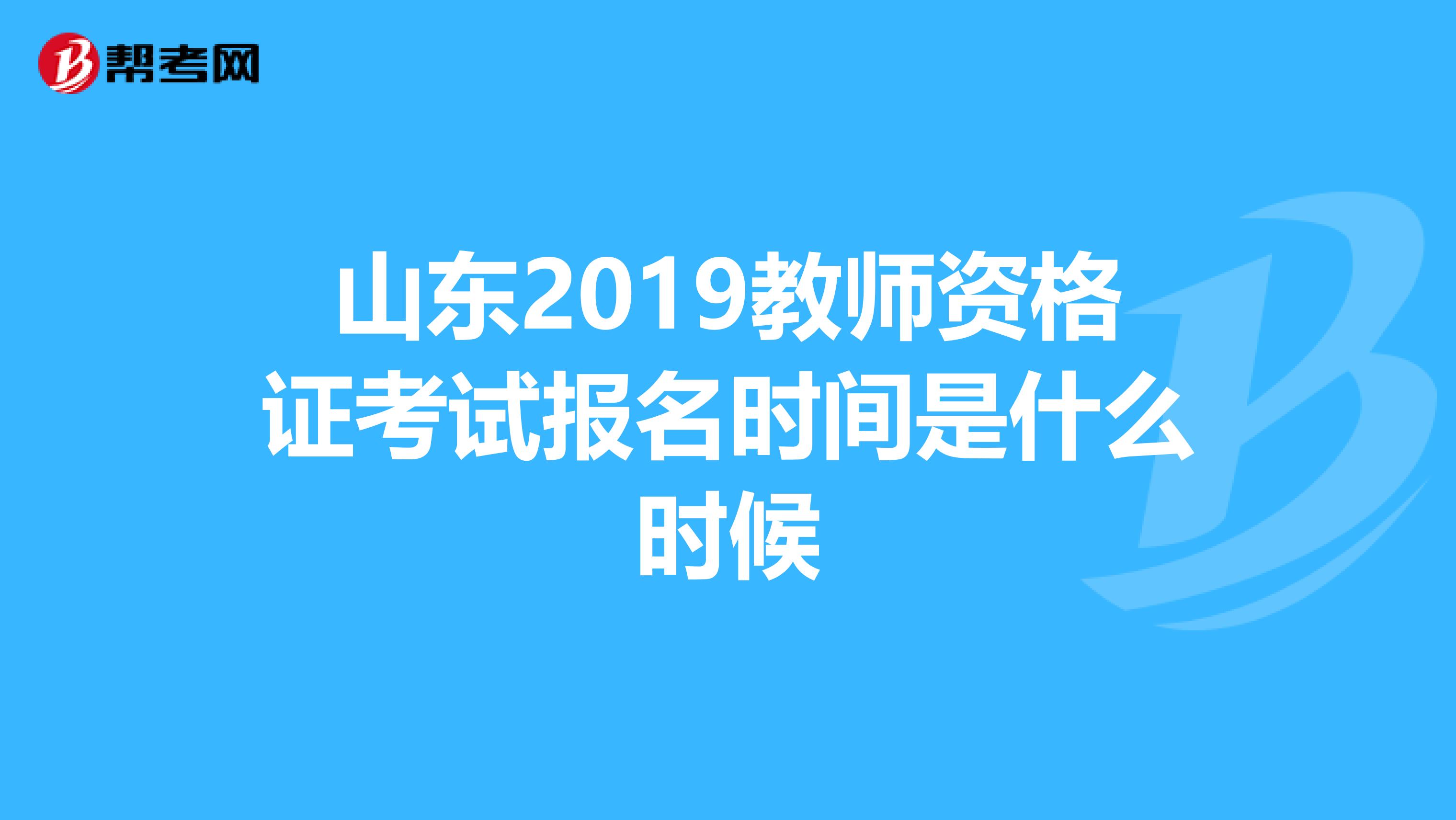 山东2019教师资格证考试报名时间是什么时候