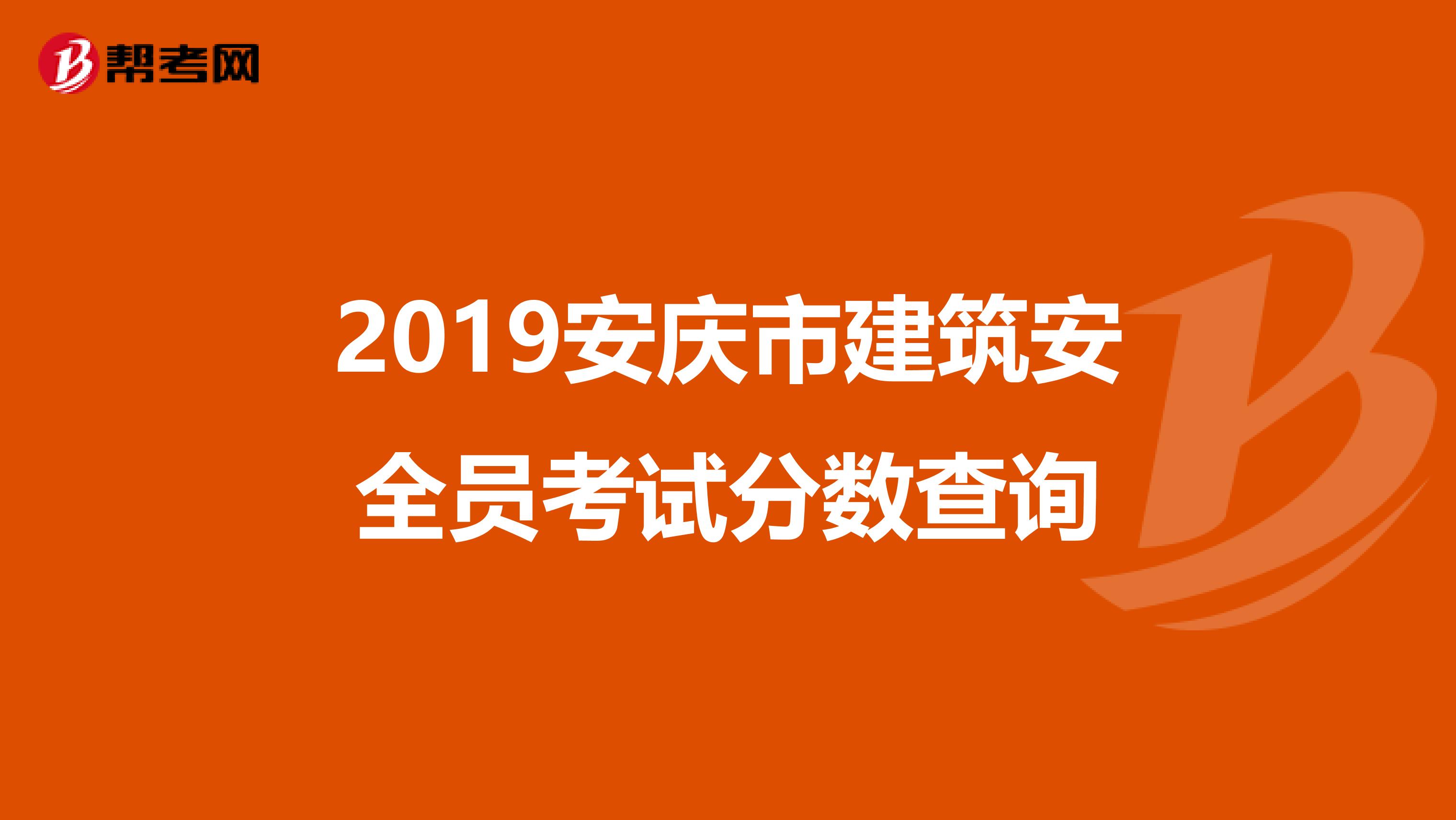 2019安庆市建筑安全员考试分数查询