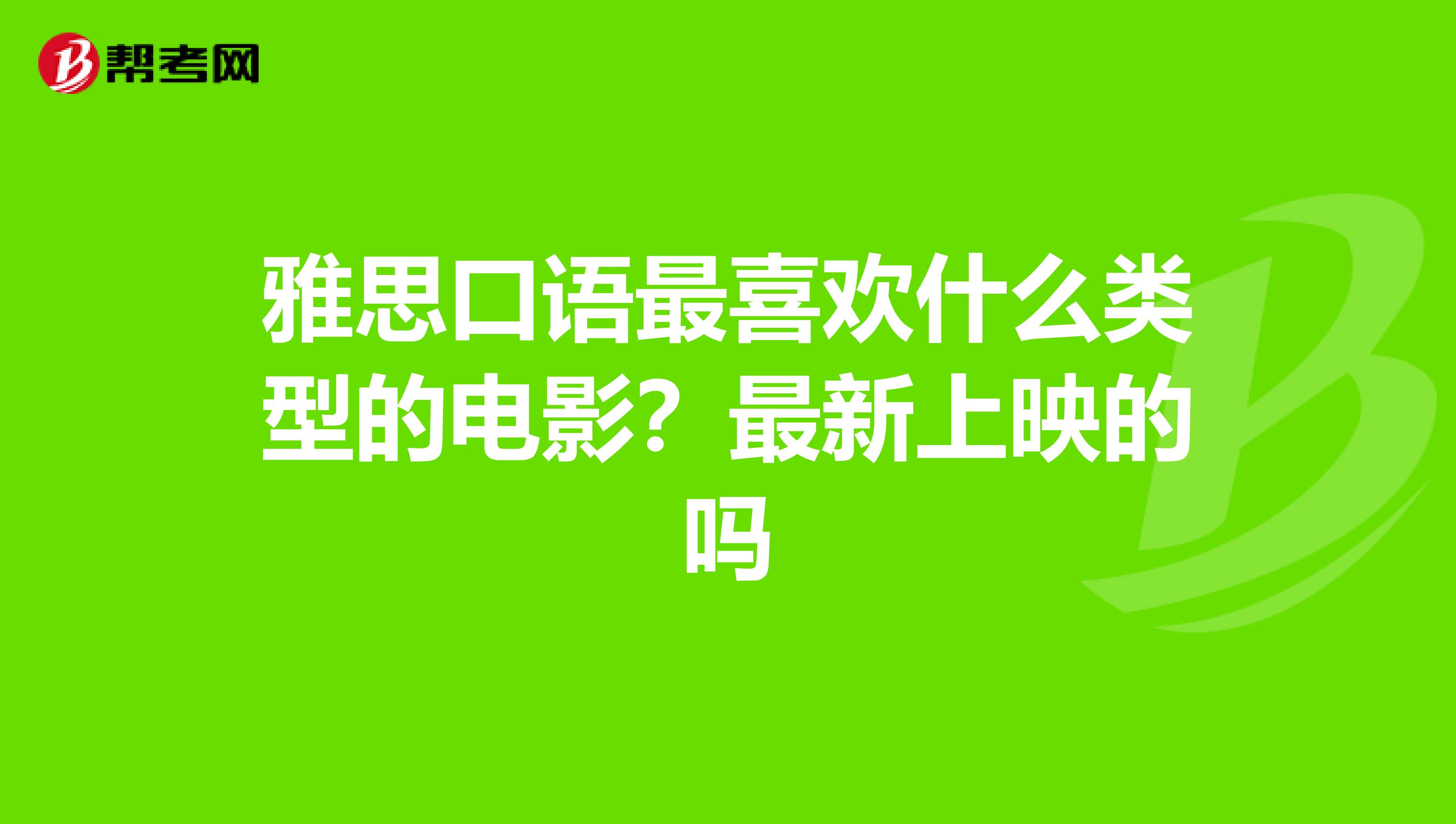 雅思口语最喜欢什么类型的电影?最新上映的吗