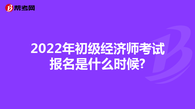 2022年初级经济师考试报名是什么时候?
