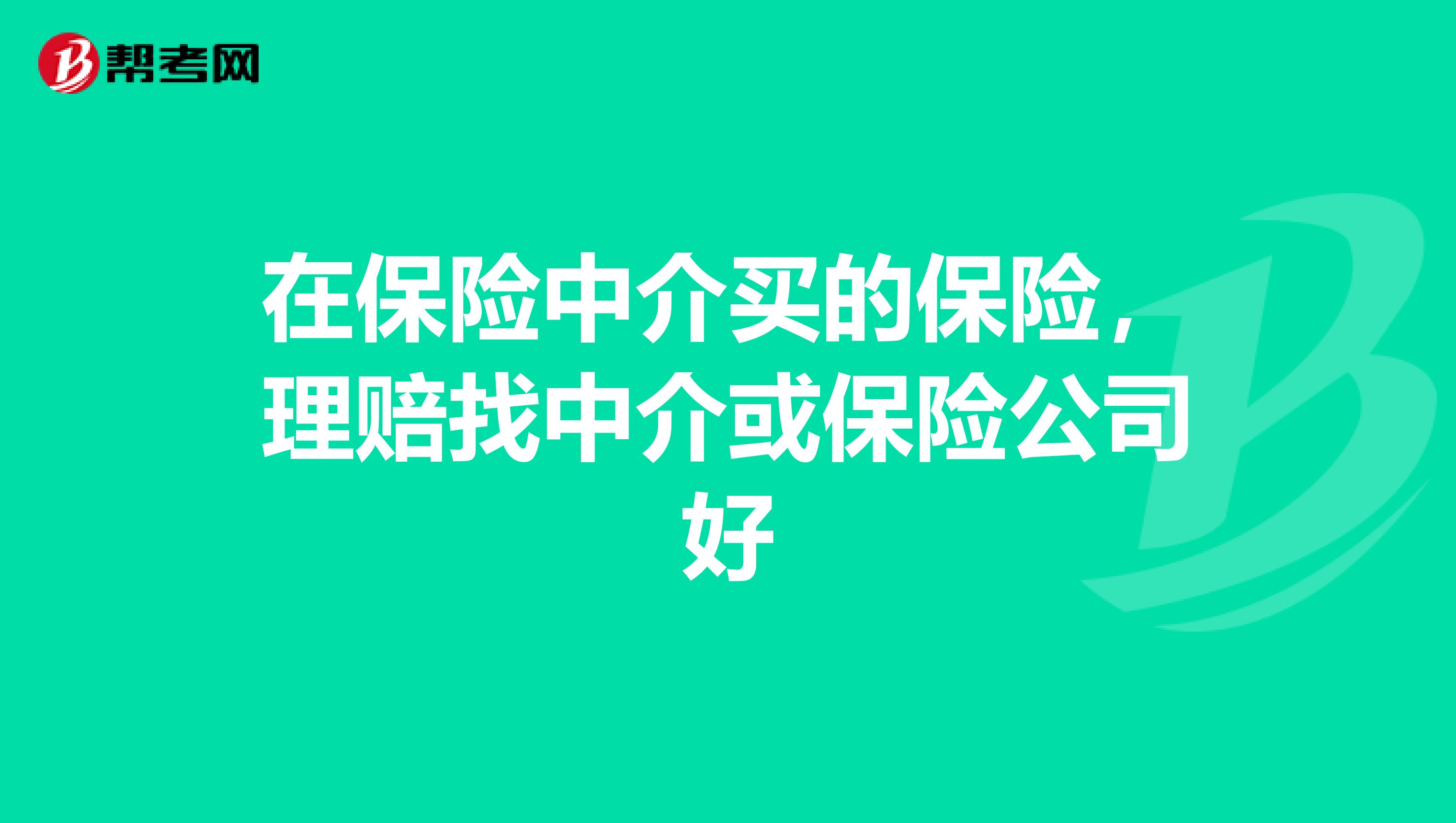 在保险中介买的保险,理赔找中介或保险公司好