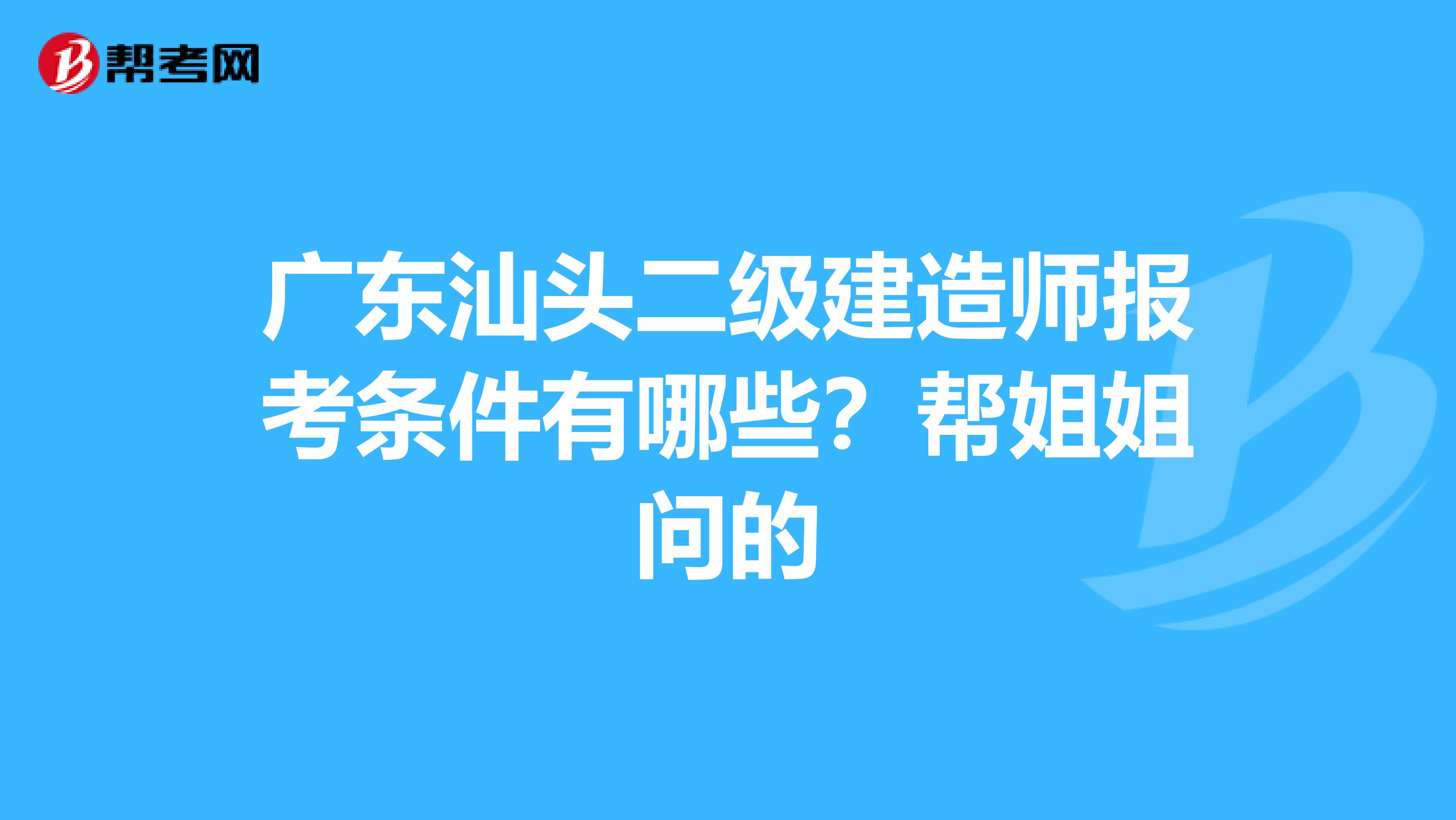 广东汕头二级建造师报考条件有哪些?帮姐姐问的
