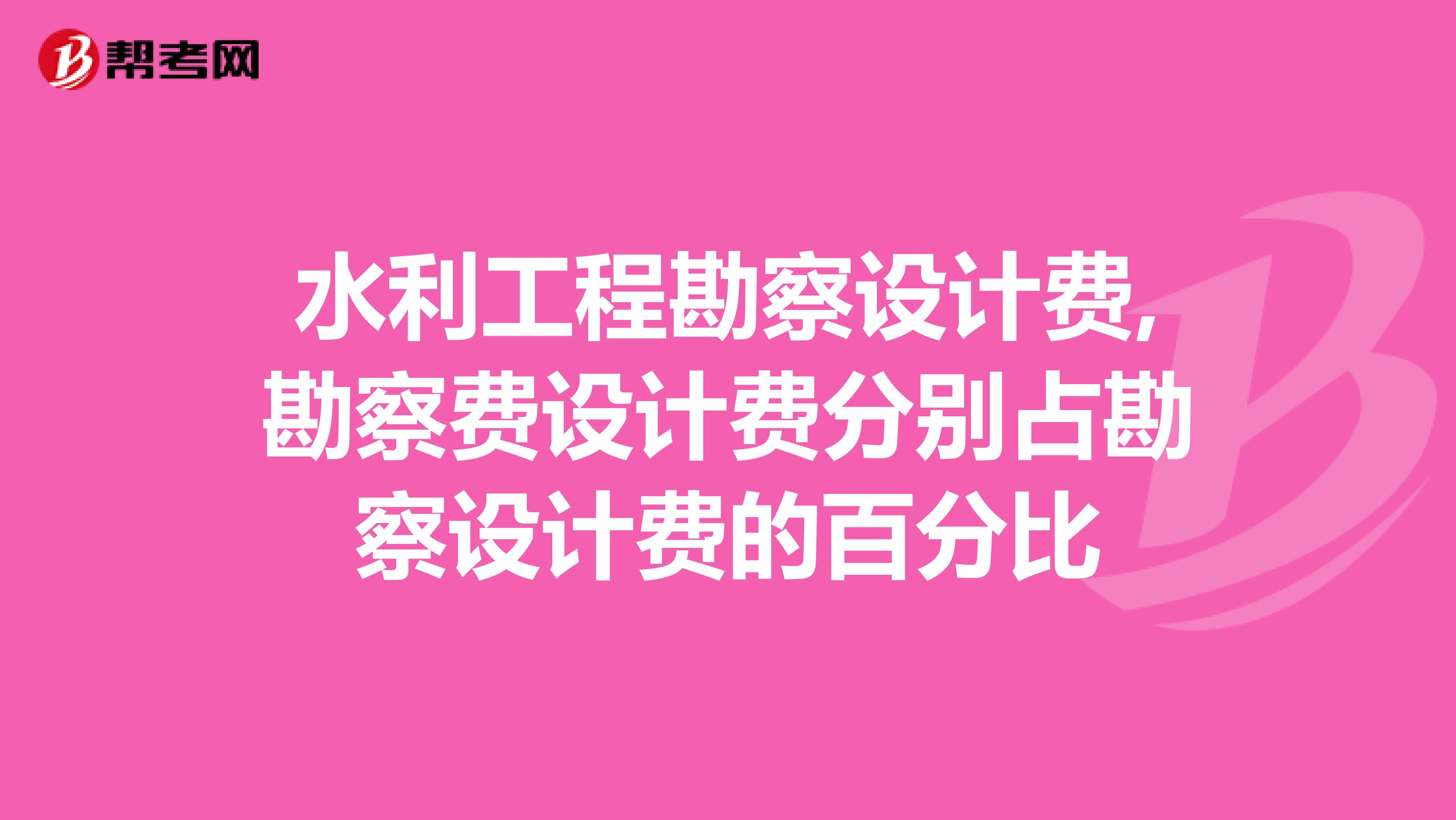 水利工程勘察设计费,勘察费设计费分别占勘察设计费的百分比