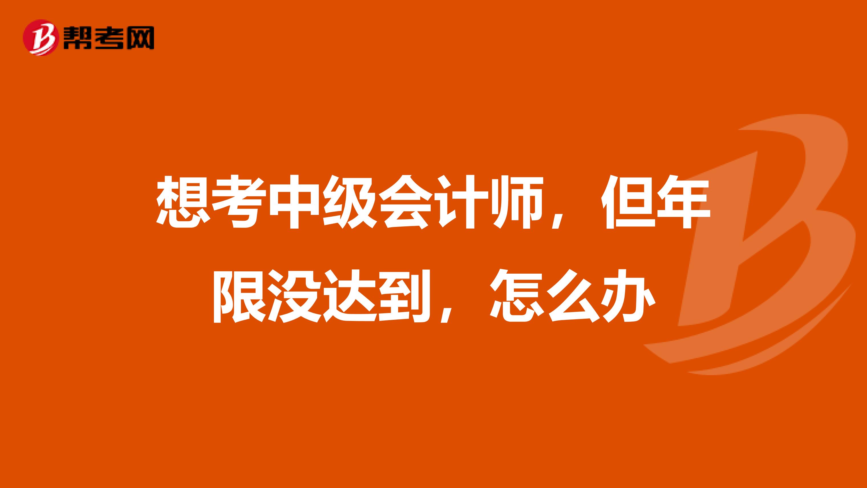 想考中级会计师,但年限没达到,怎么办