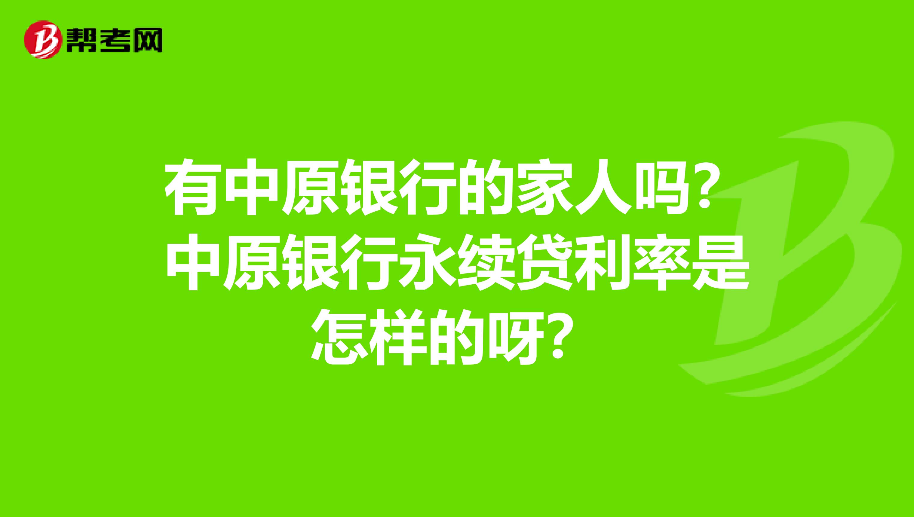 有中原银行的家人吗？中原银行永续贷利率是怎样的呀？