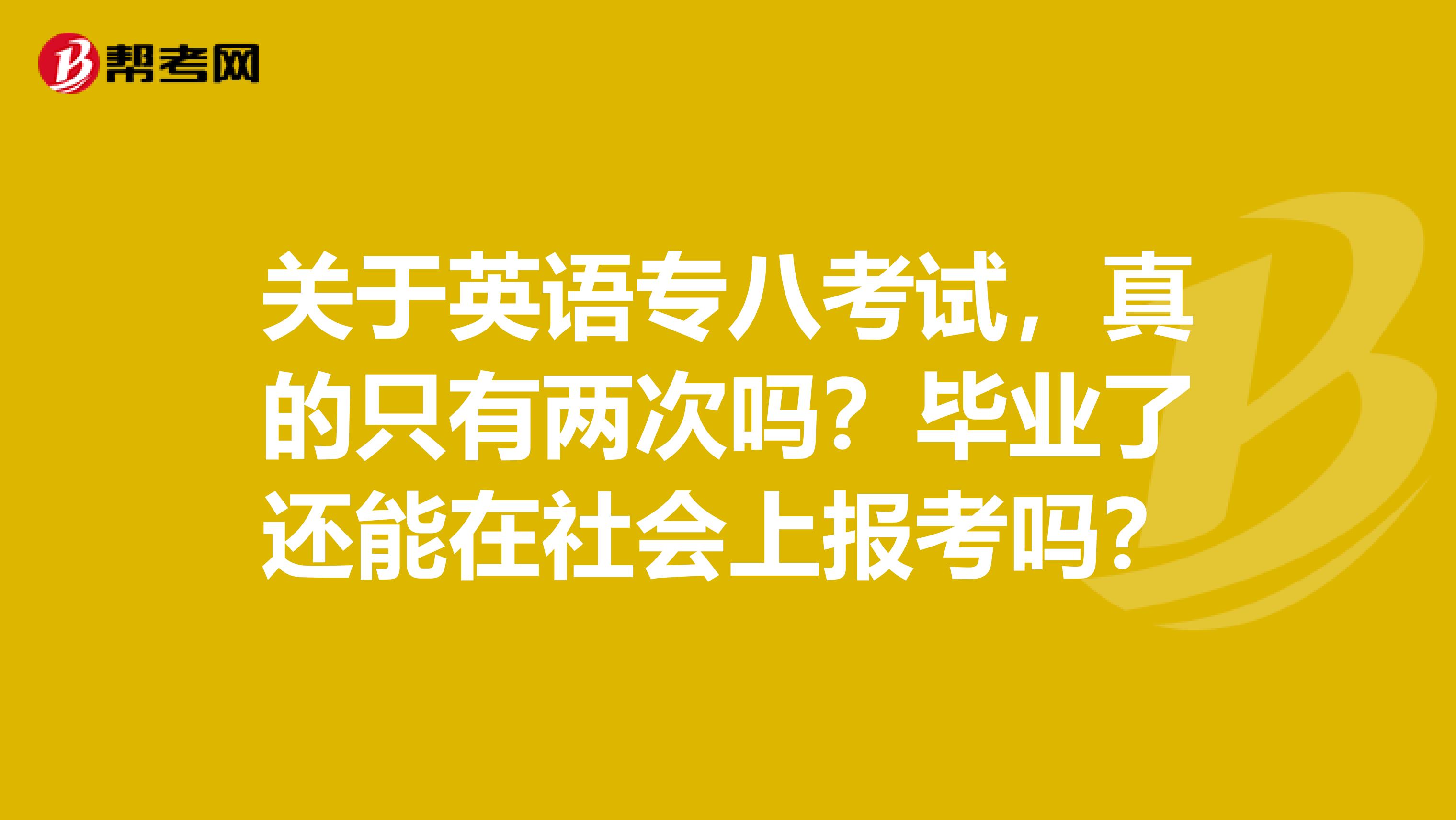 关于英语专八考试,真的只有两次吗?毕业了还能在社会上报考吗?