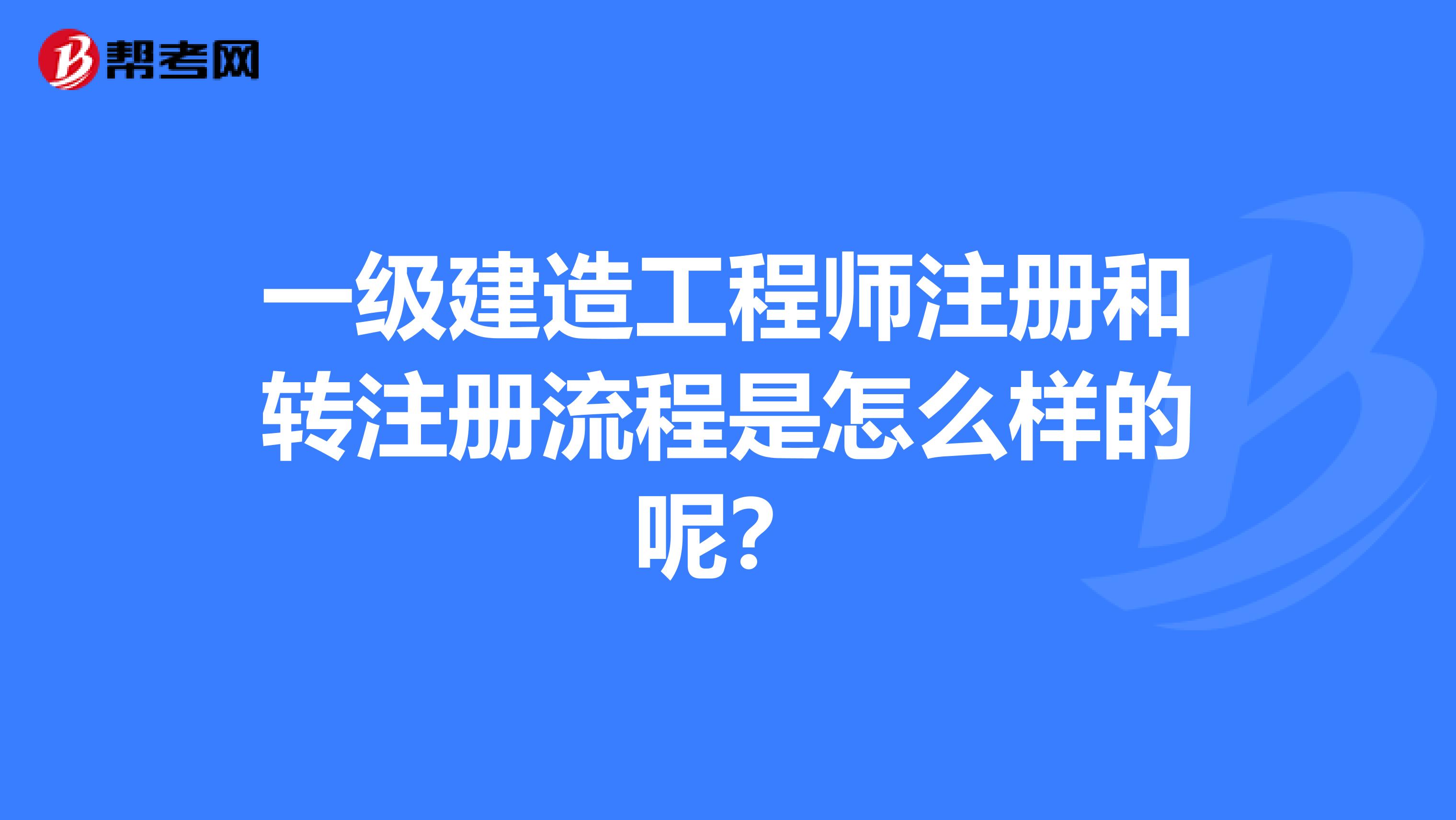 一级建造工程师注册和转注册流程是怎么样的呢？