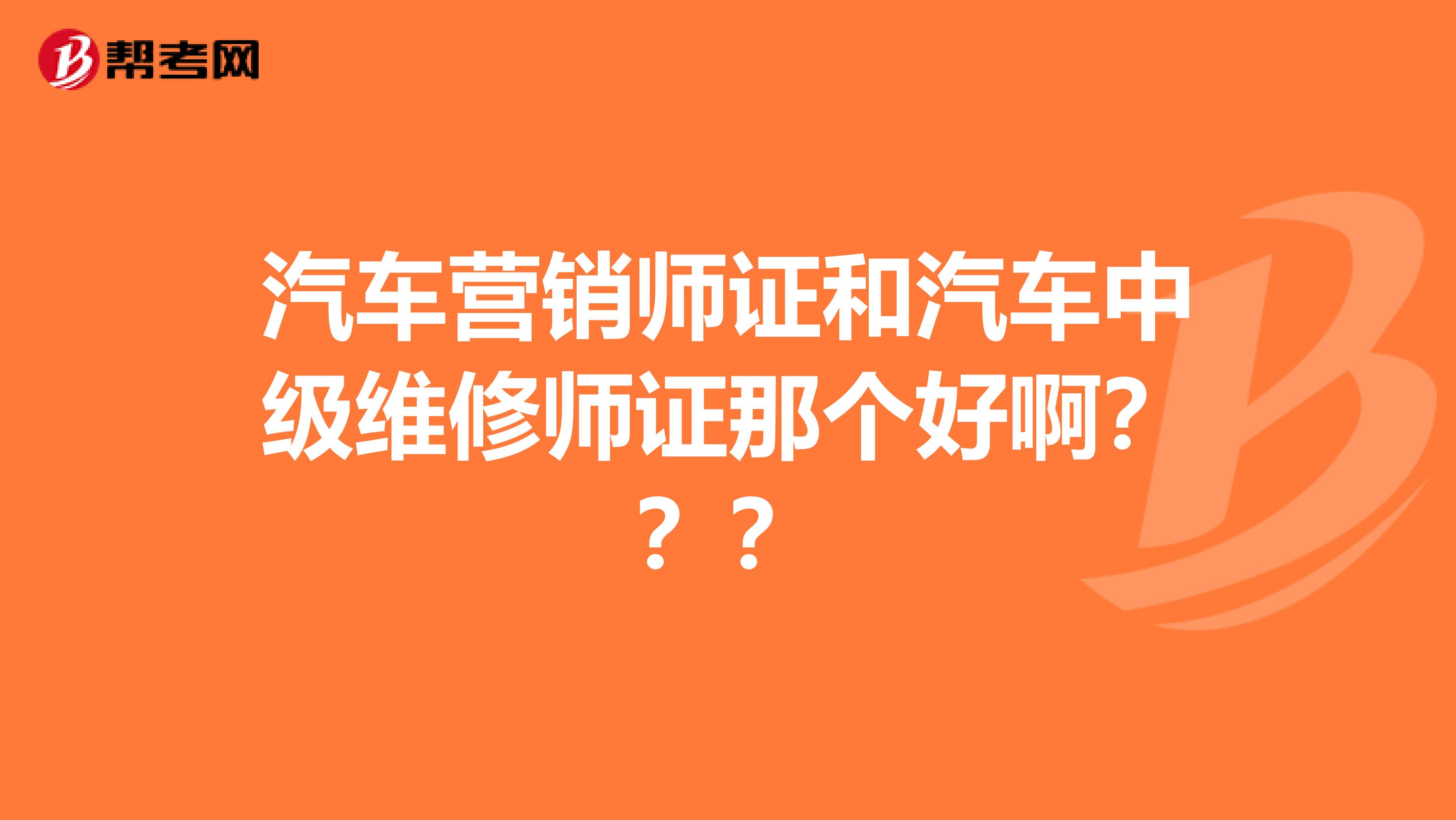 汽车营销师证和汽车中级维修师证那个好啊？？？