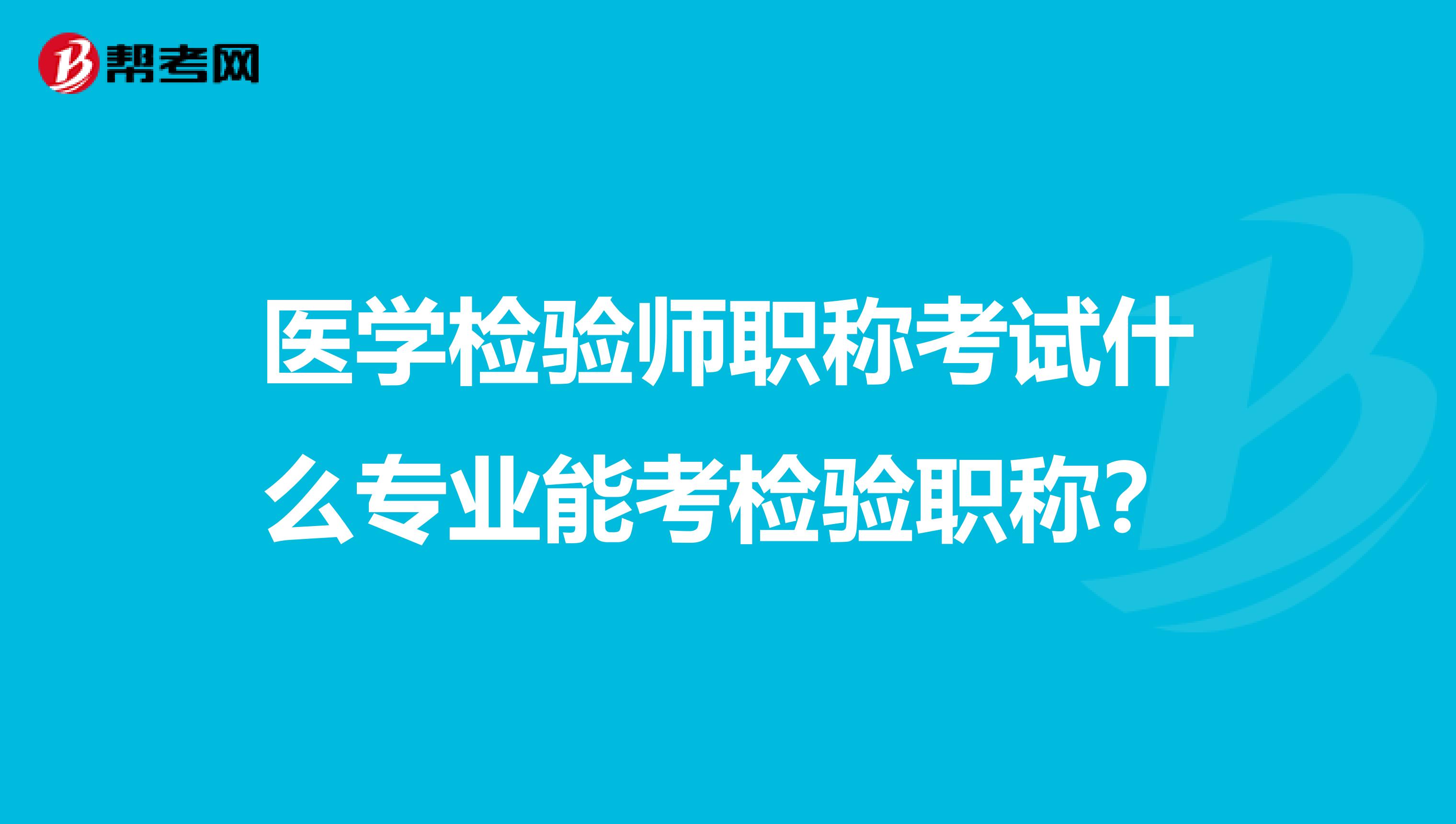 醫學檢驗師職稱考試什么專業能考檢驗職稱？