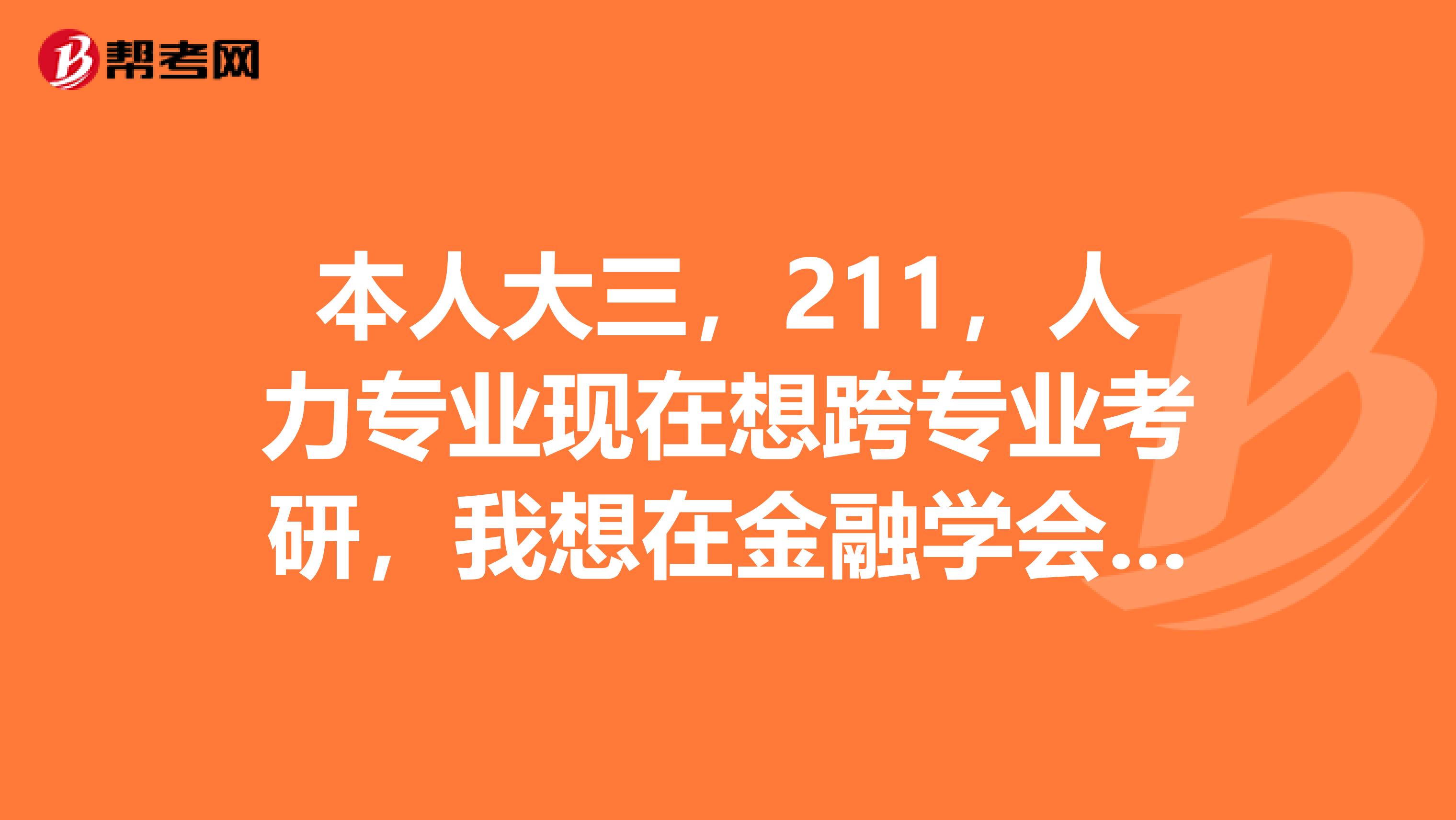 本人大三，211，人力专业现在想跨专业考研，我想在金融学会计学投资学经济学选一样？