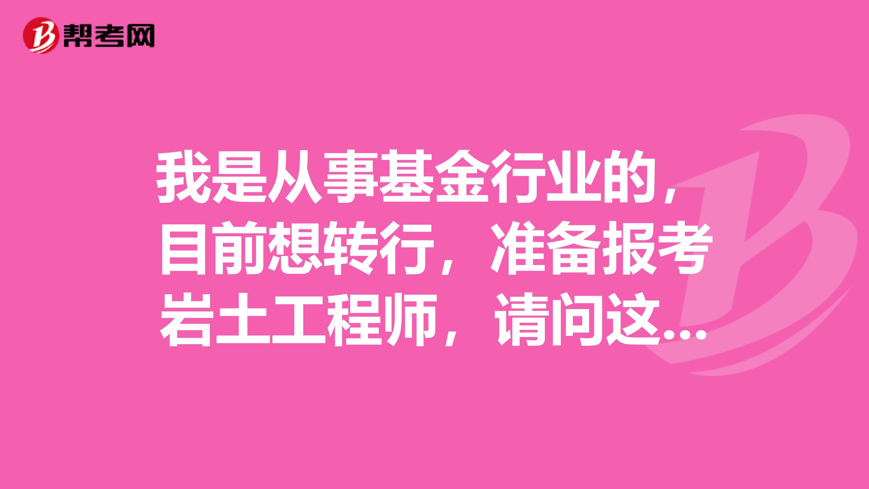 我是从事基金行业的,目前想转行,准备报考岩土工程师,请问这个考试报考时需要注意什么?