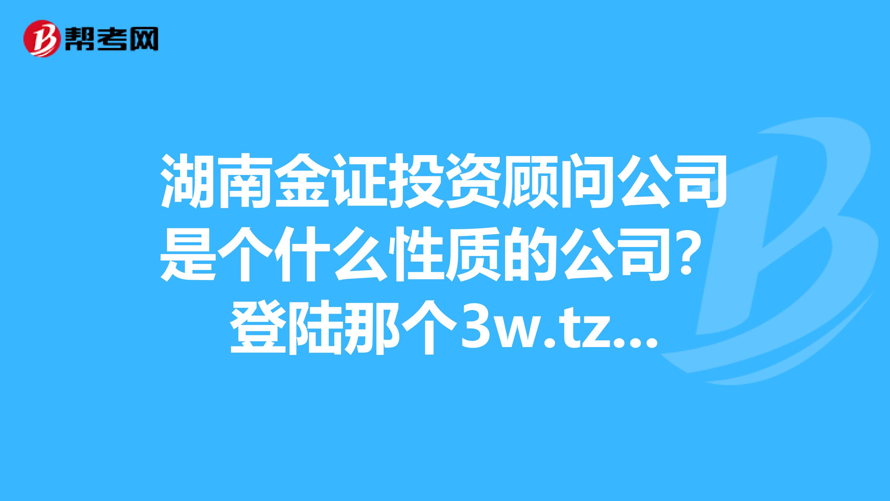 湖南金證投資顧問公司是個什麼性質的公司?登陸那個3w.