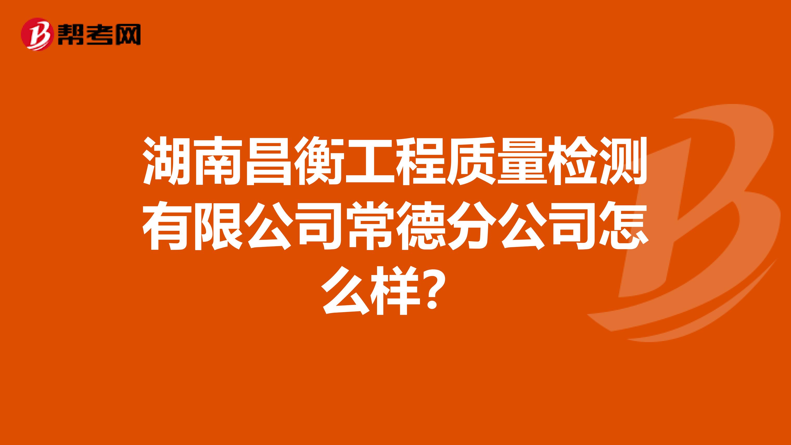 湖南昌衡工程质量检测有限公司常德分公司怎么样？