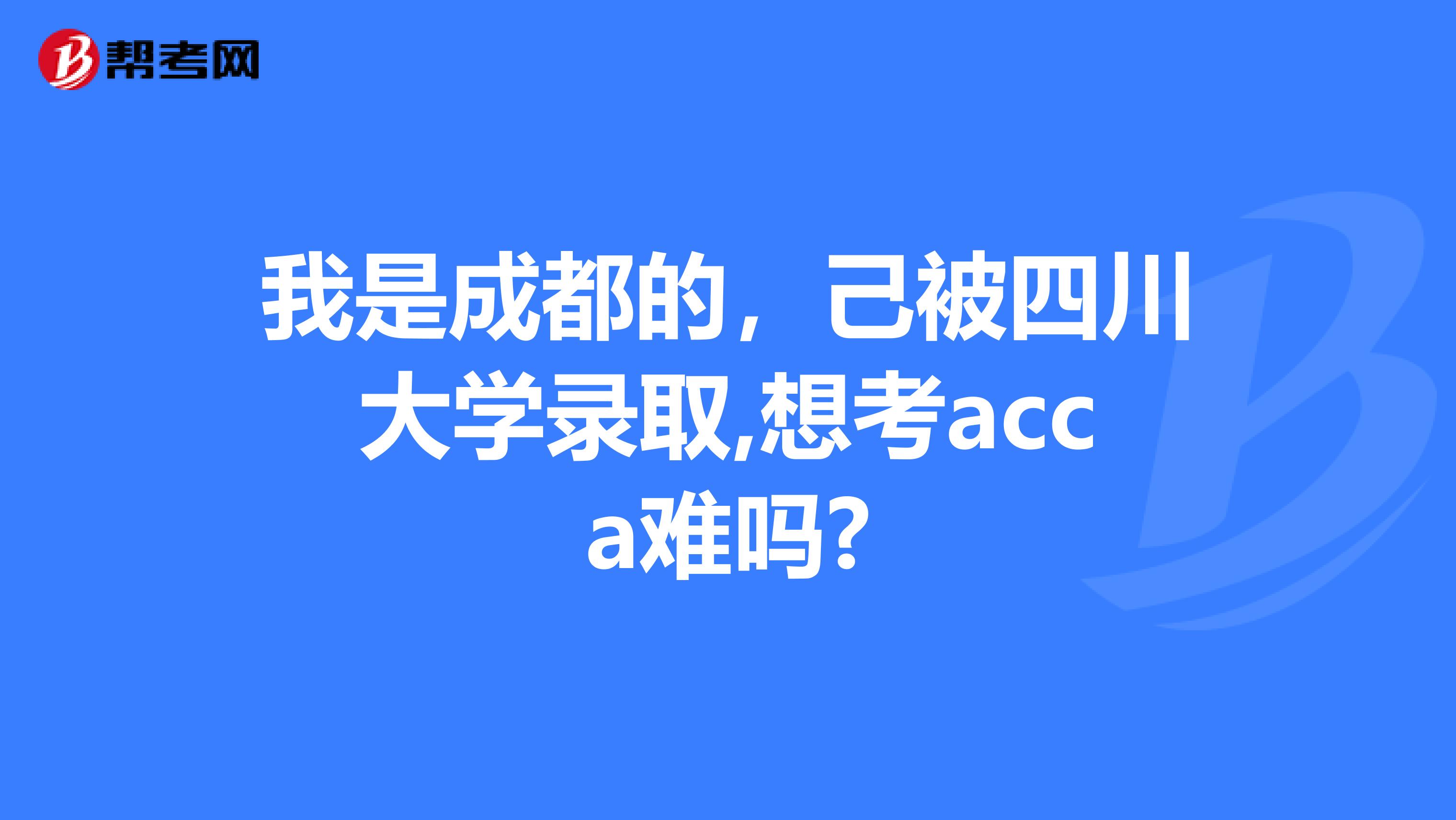 我是成都的，己被四川大学录取,想考acca难吗?