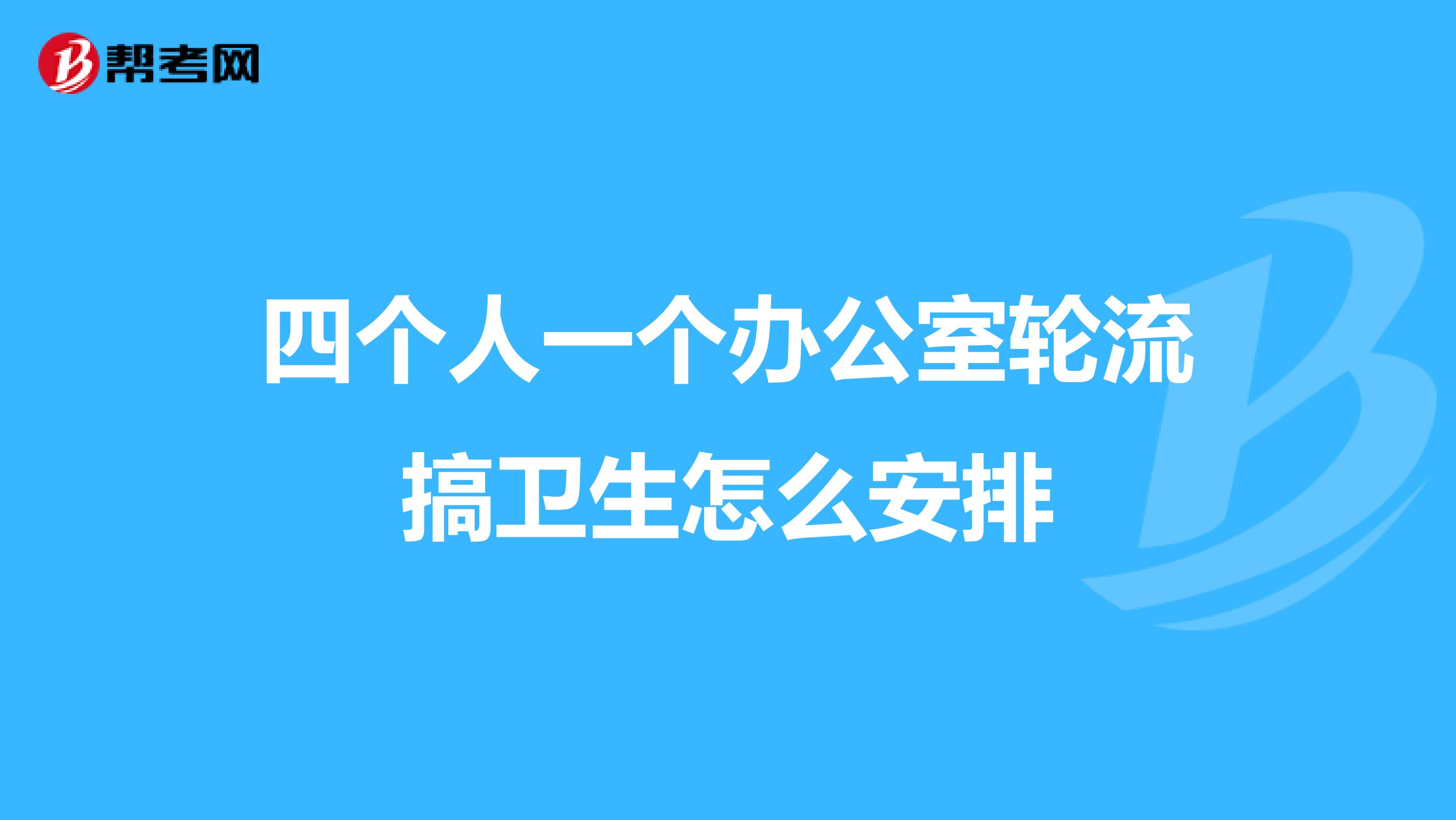 四个人一个办公室轮流搞卫生怎么安排