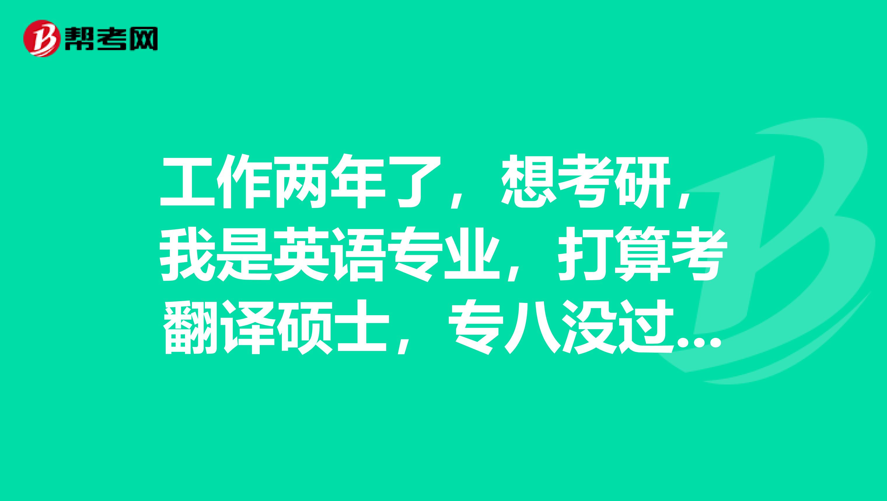 工作两年了，想考研，我是英语专业，打算考翻译硕士，专八没过，专四70分，不知道考那一个学校？求推荐