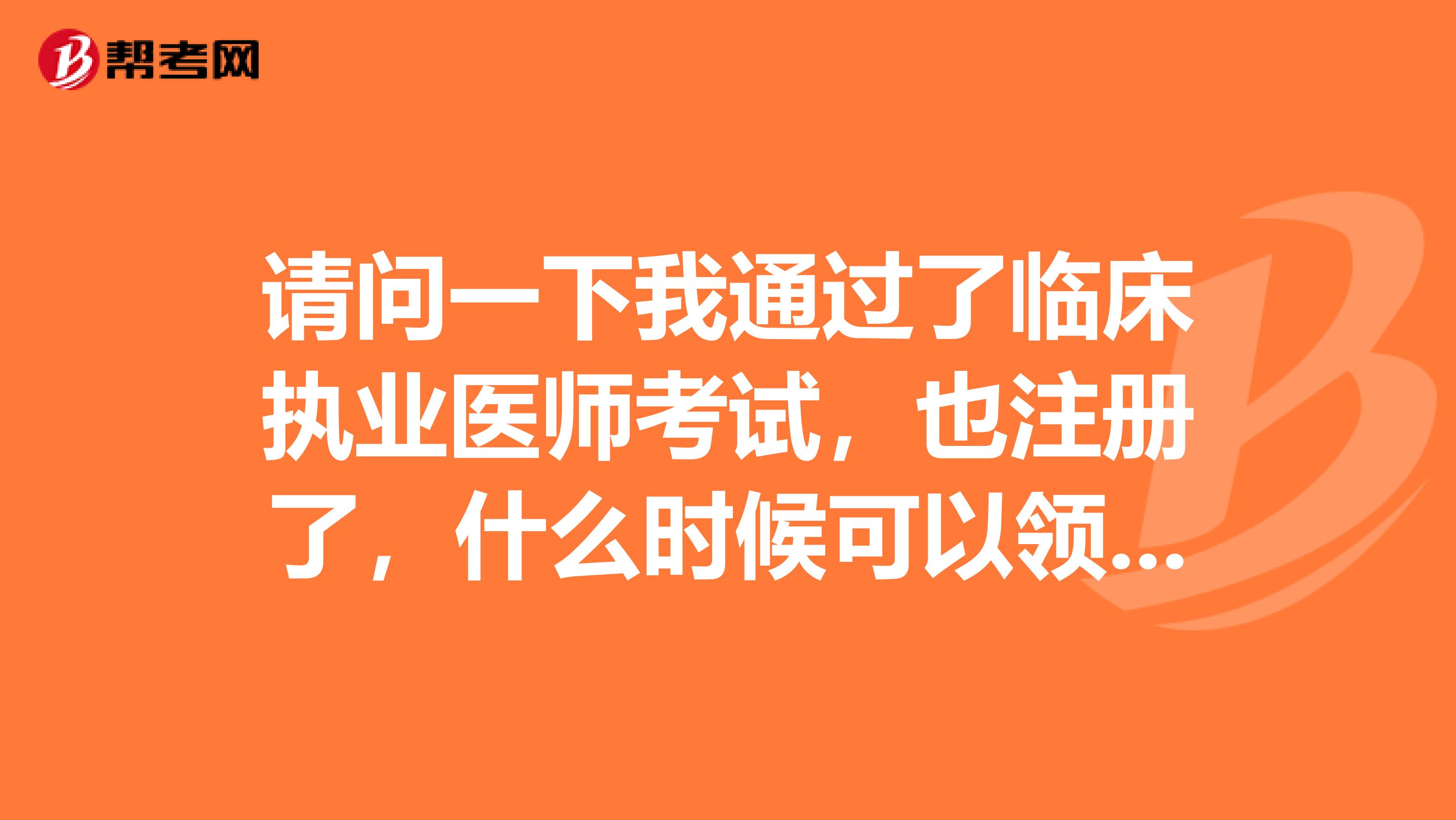 请问一下我通过了临床执业医师考试，也注册了，什么时候可以领取资格证书呢？