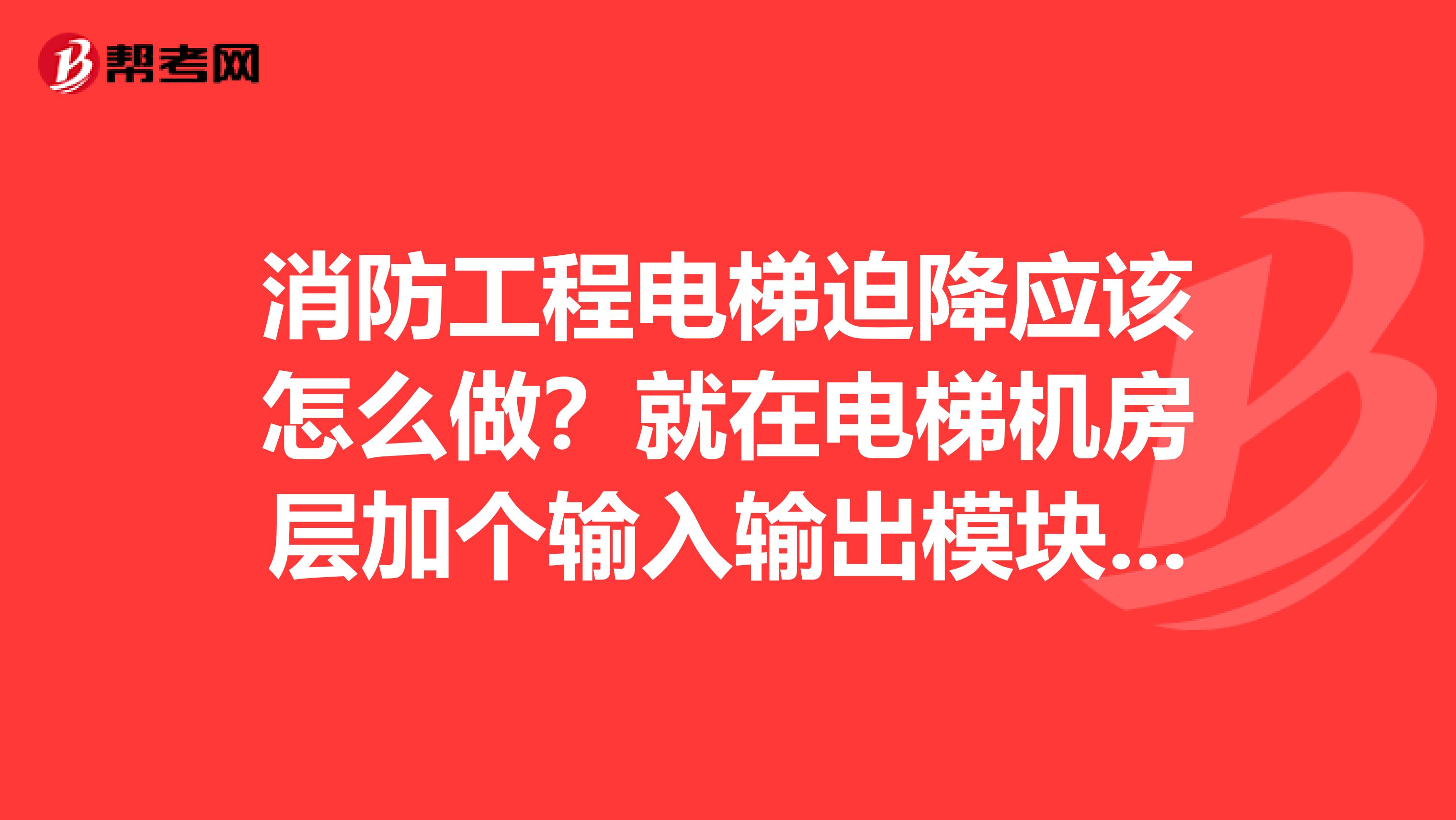 消防工程电梯迫降应该怎么做?就在电梯机房层加个输入输出模块就搞定了吗?谢谢老师
