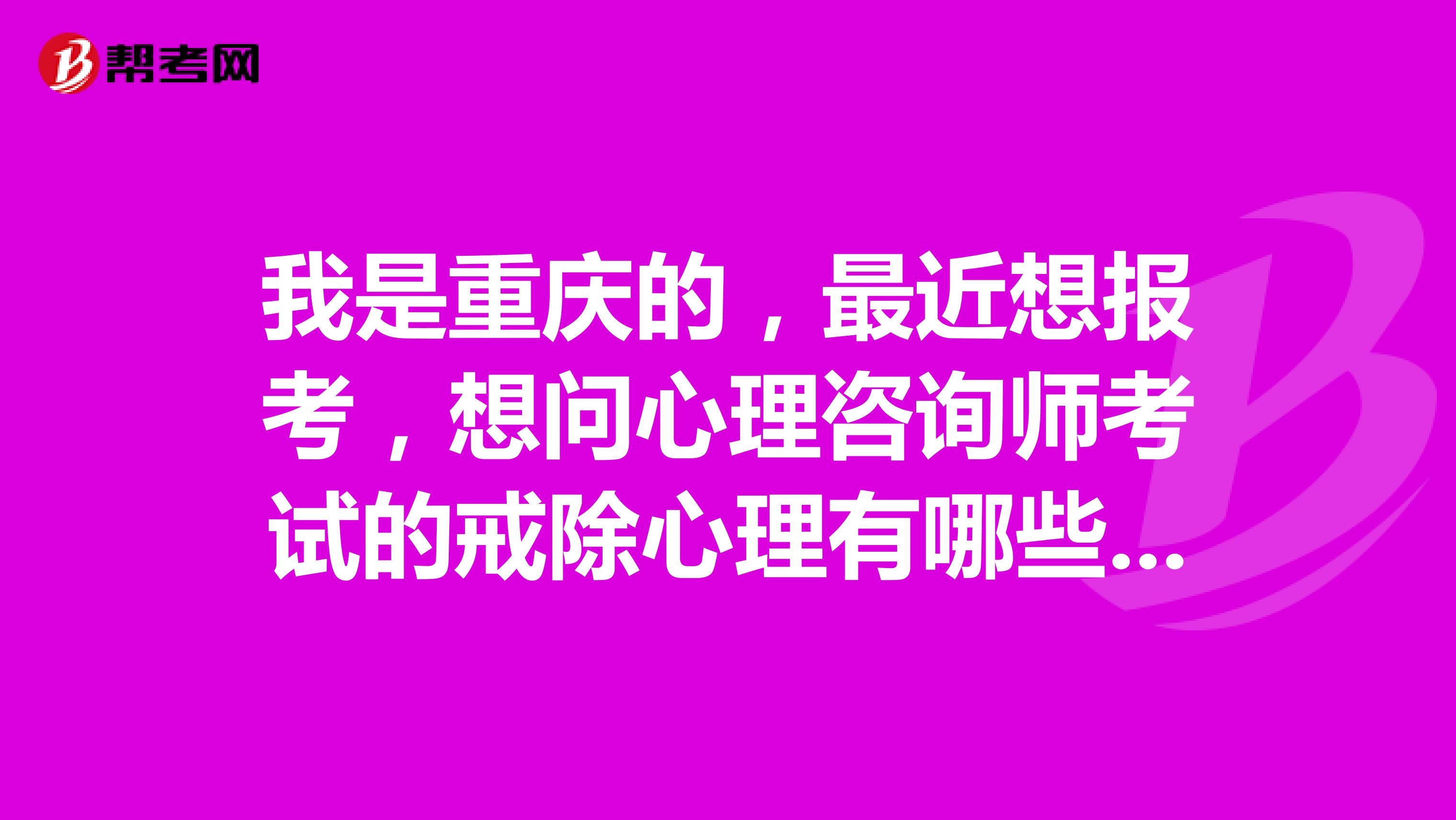 我是重庆的,最近想报考,想问心理咨询师考试的戒除心理有哪些?想了解学员常问的几个问题?