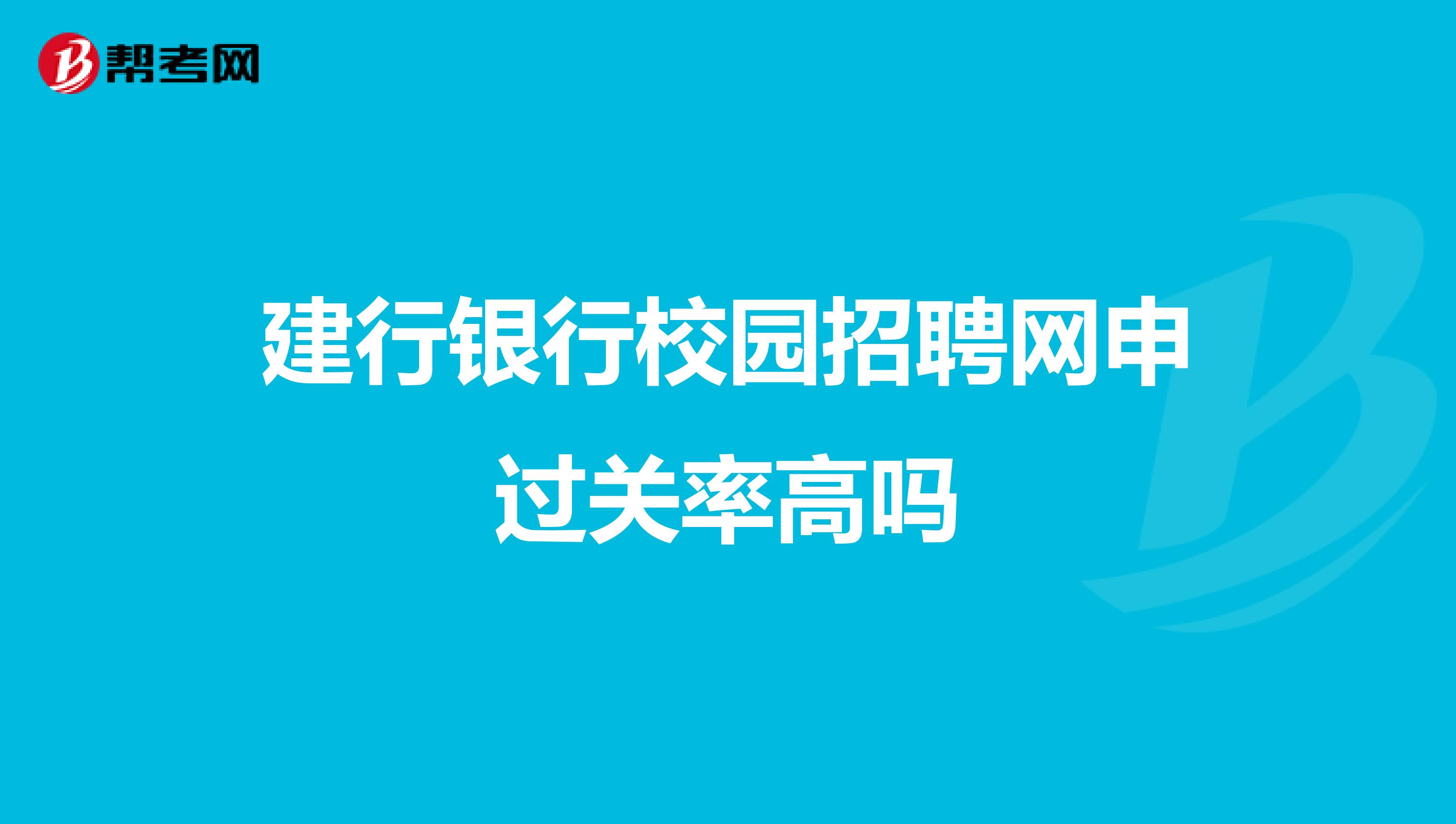 建行银行校园招聘网申过关率高吗