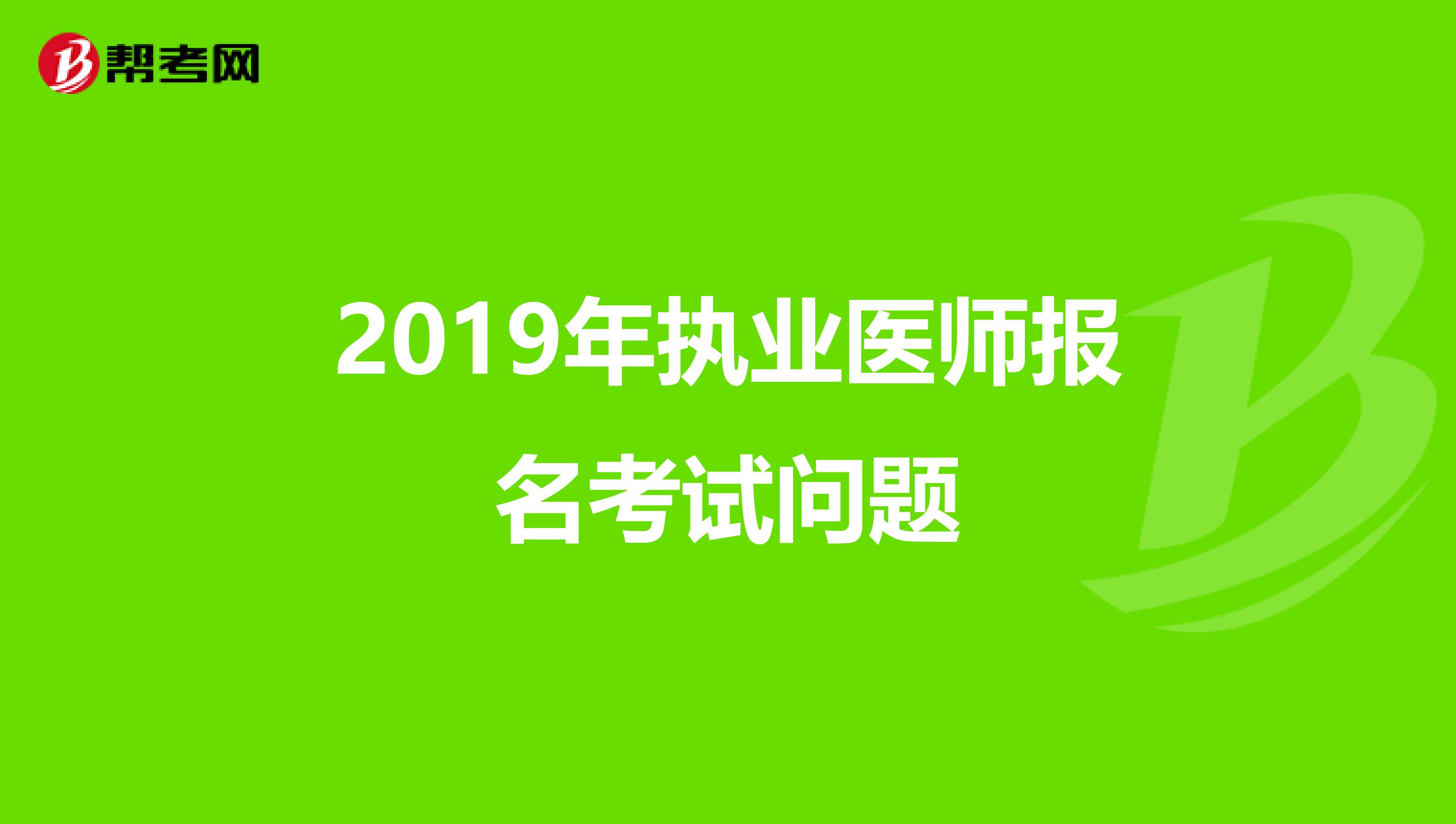 2019年执业医师报名考试问题
