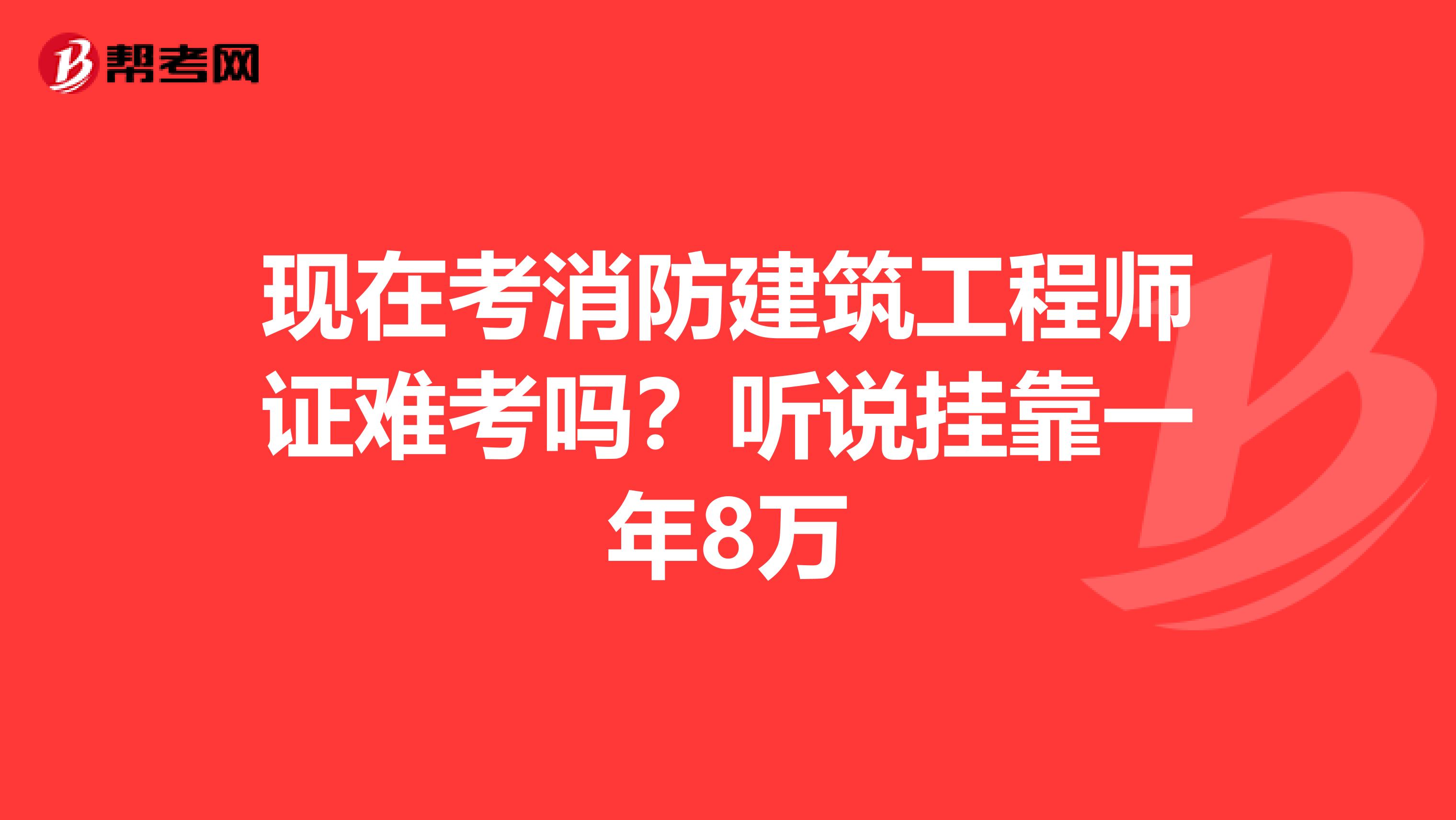 现在考消防建筑工程师证难考吗？听说兼职一年8万