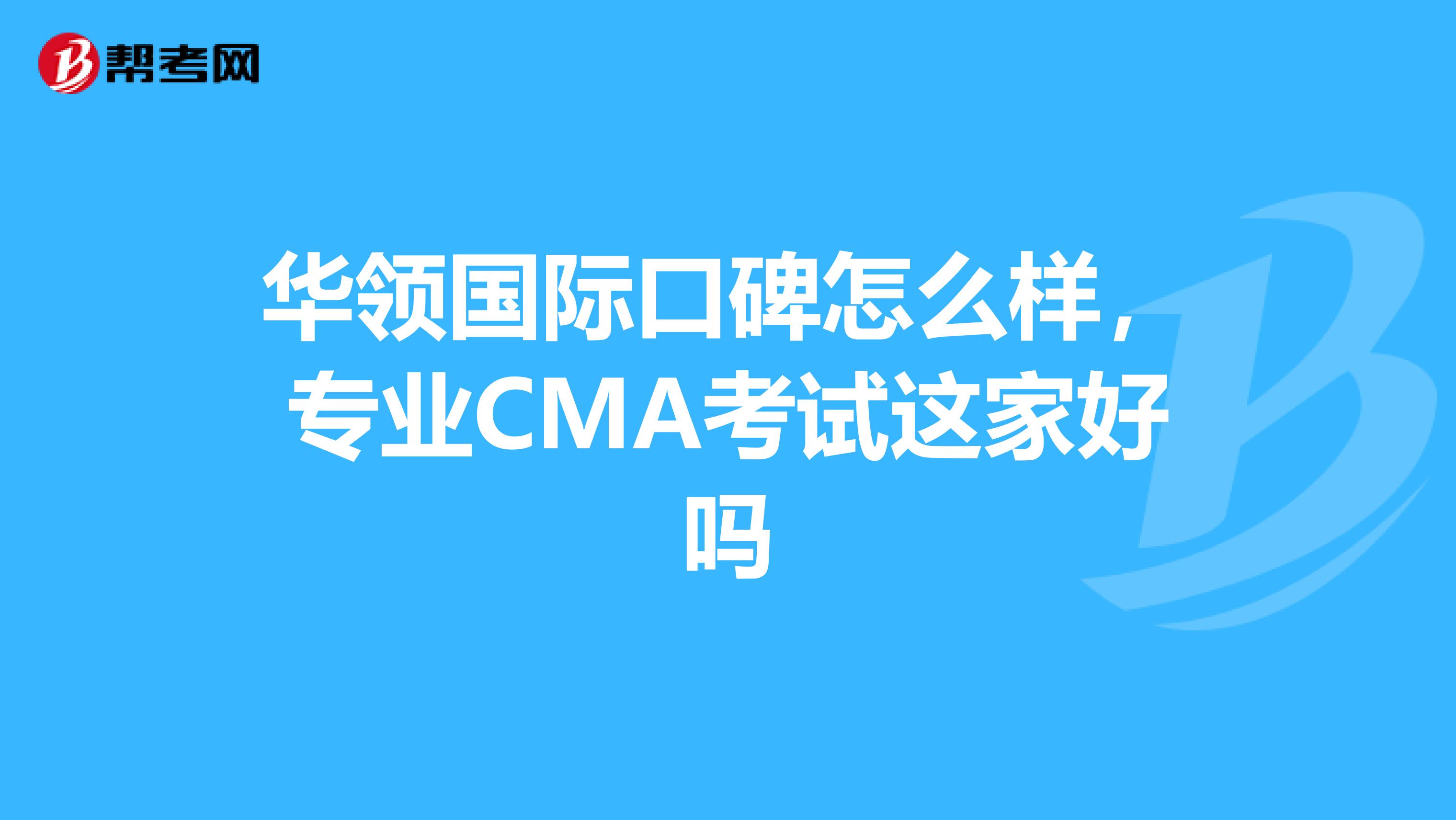 华领国际口碑怎么样,专业CMA考试这家好吗
