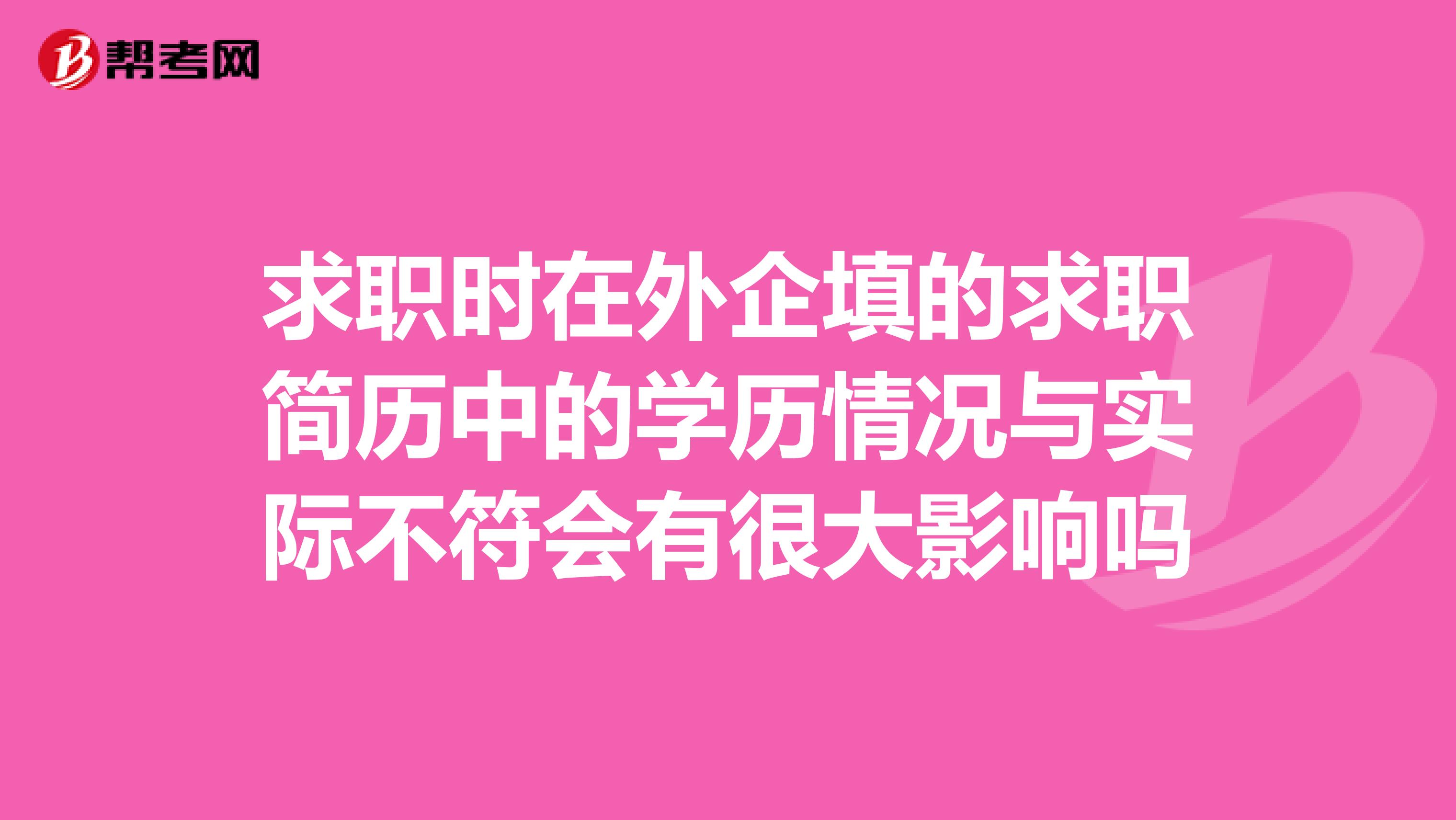 求职时在外企填的求职简历中的学历情况与实际不符会有很大影响吗