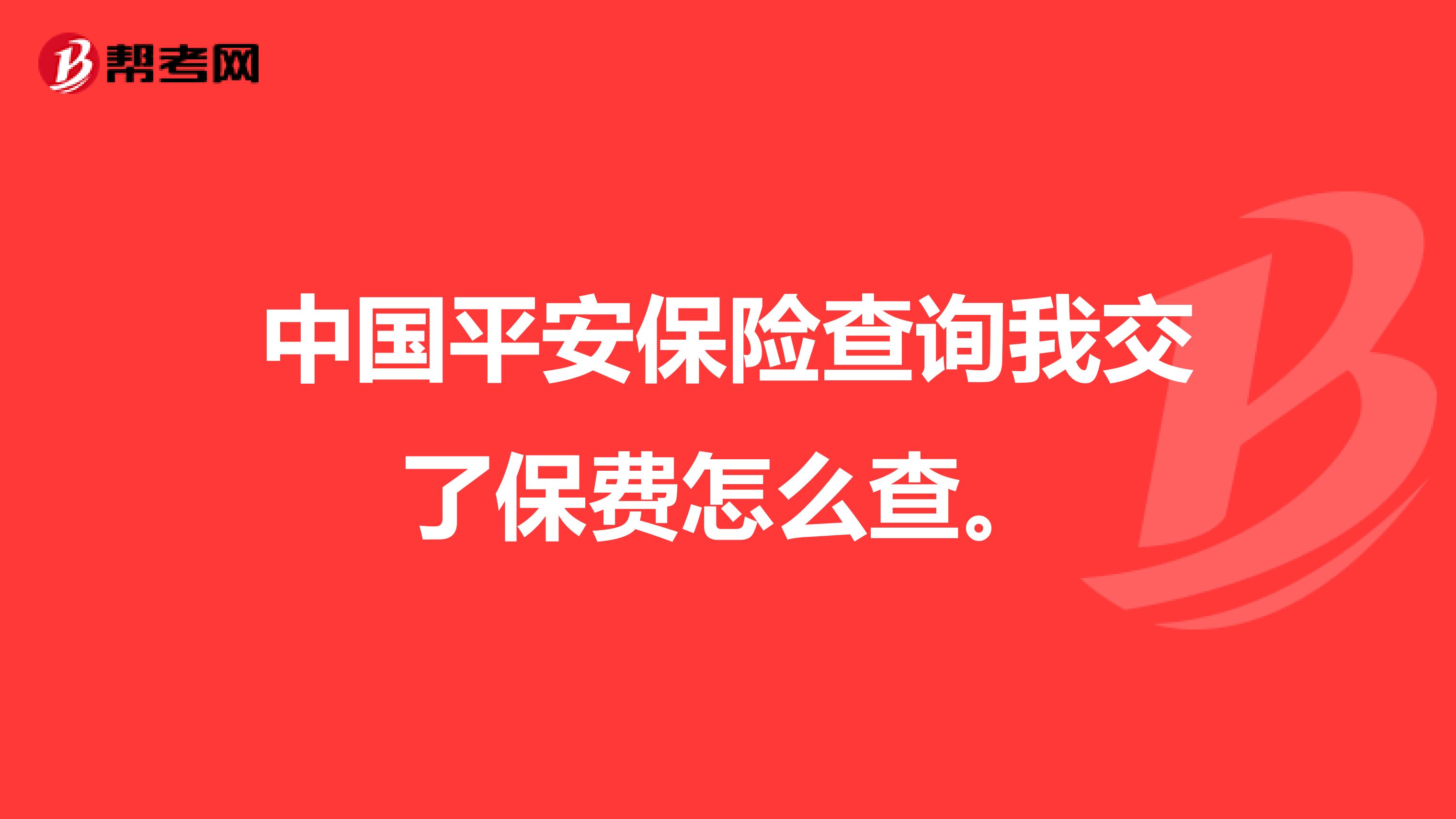 中国平安保险查询我交了保费怎么查。