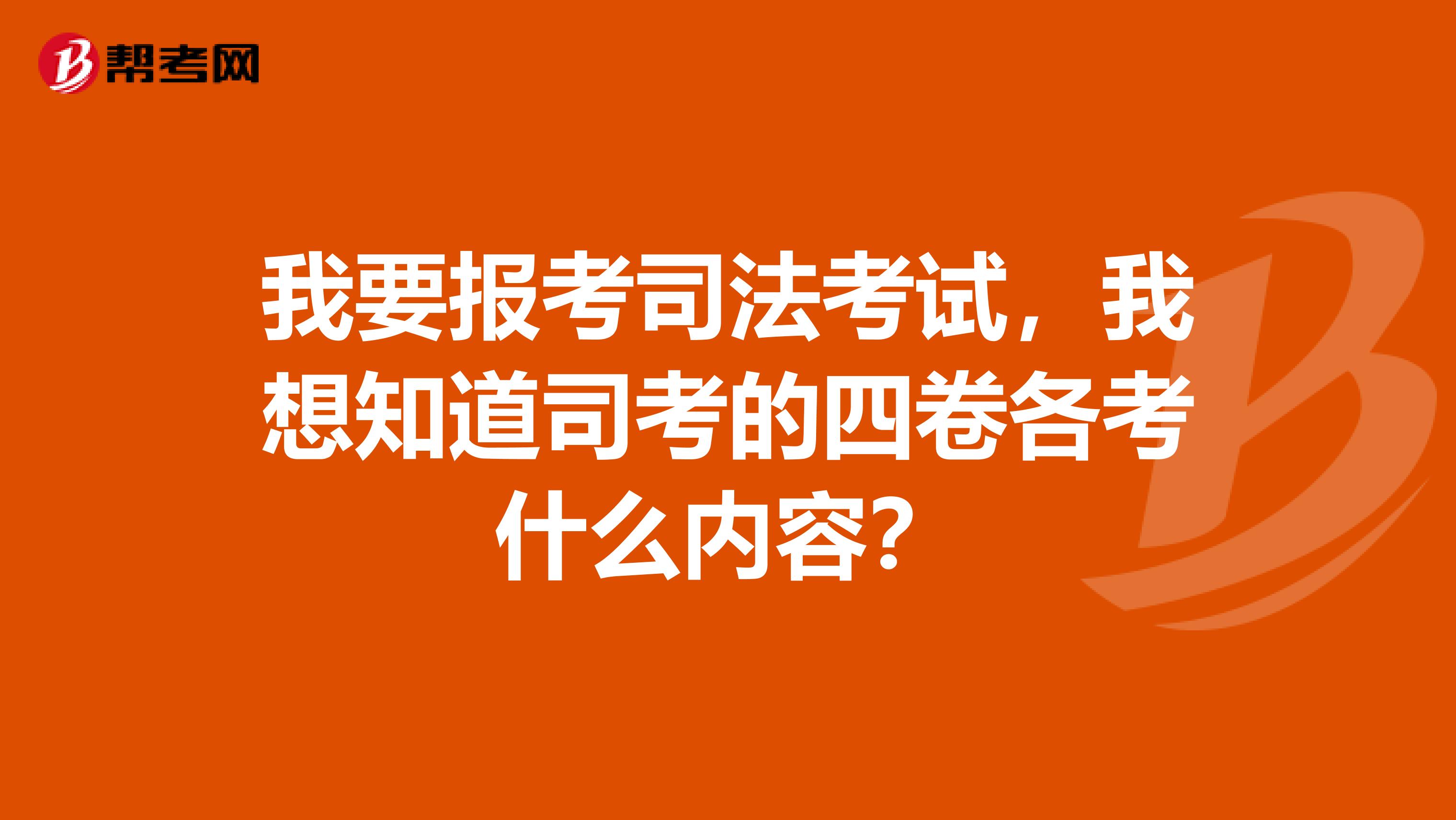 我要报考司法考试，我想知道司考的四卷各考什么内容？