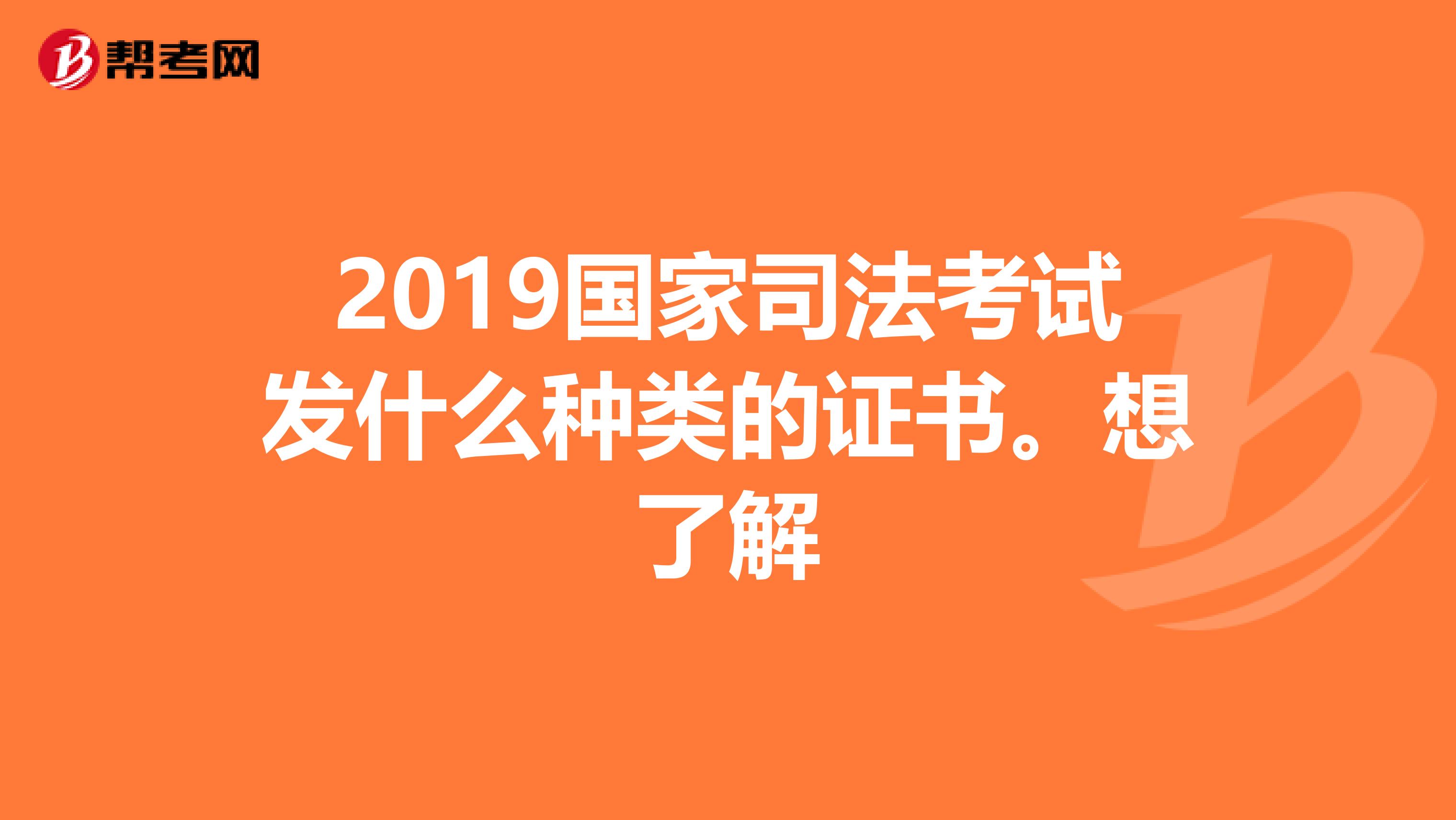 2019国家司法考试发什么种类的证书。想了解