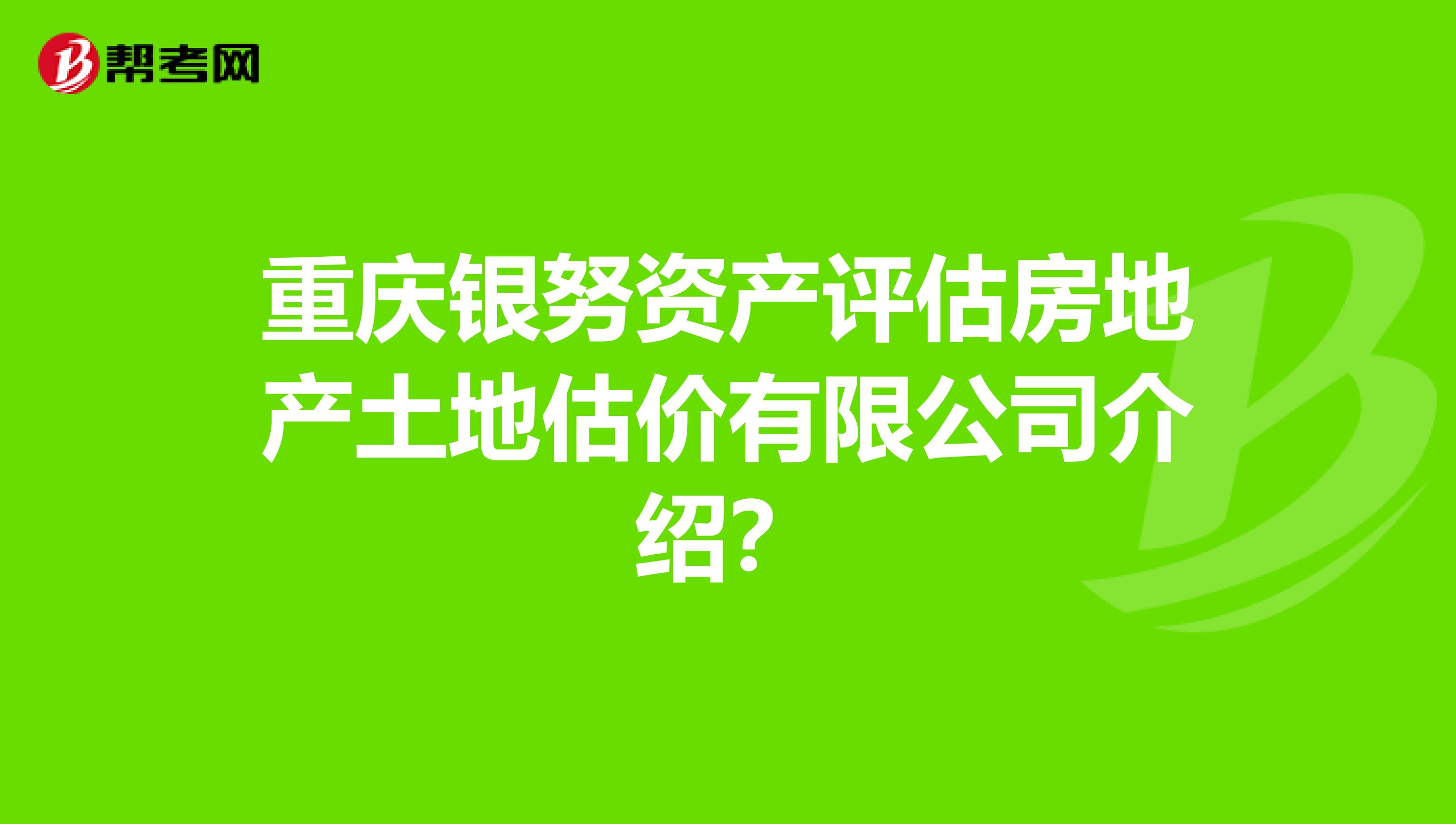 重庆银努资产评估房地产土地估价有限公司介绍？