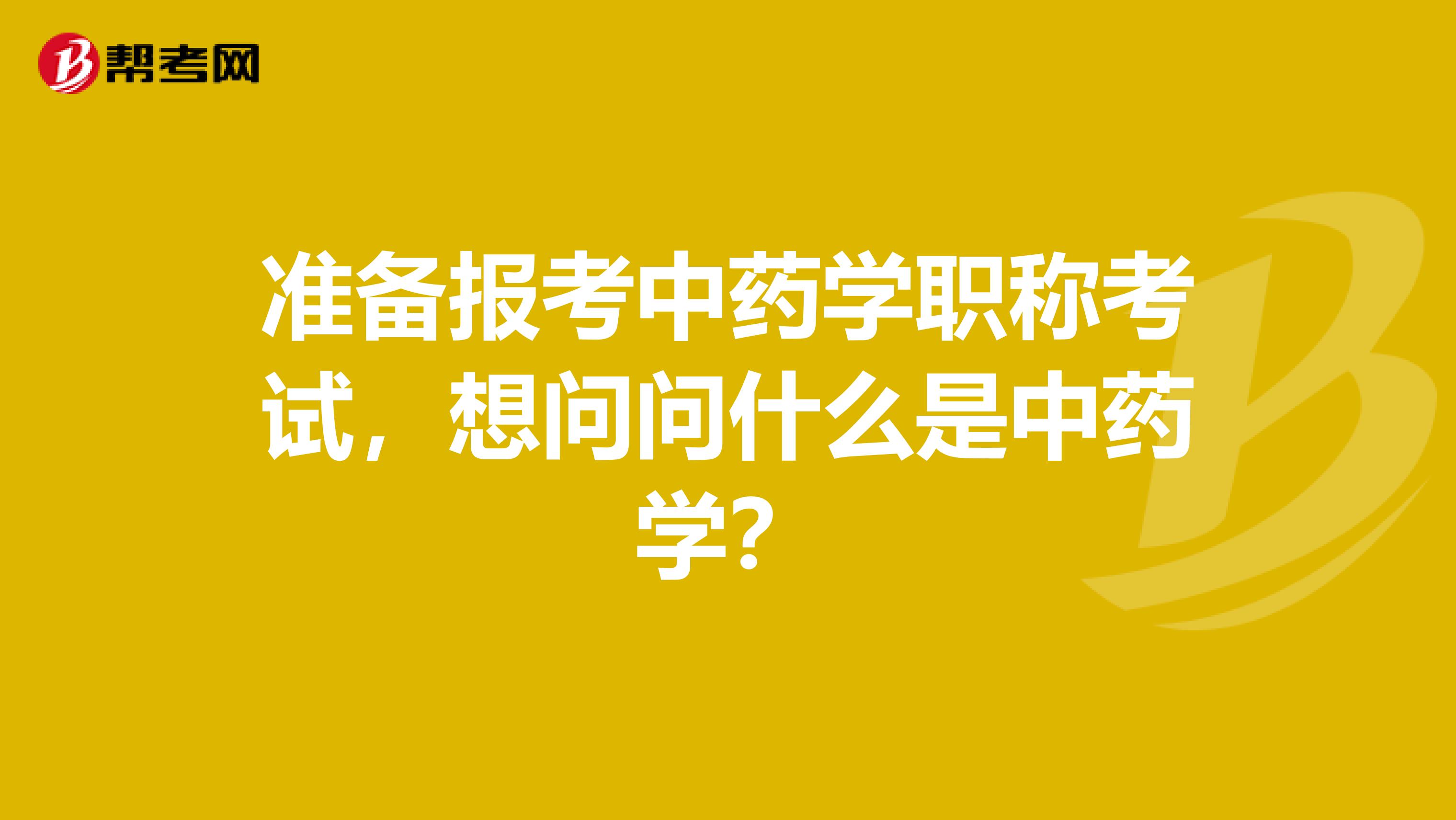 准备报考中药学职称考试,想问问什么是中药学?