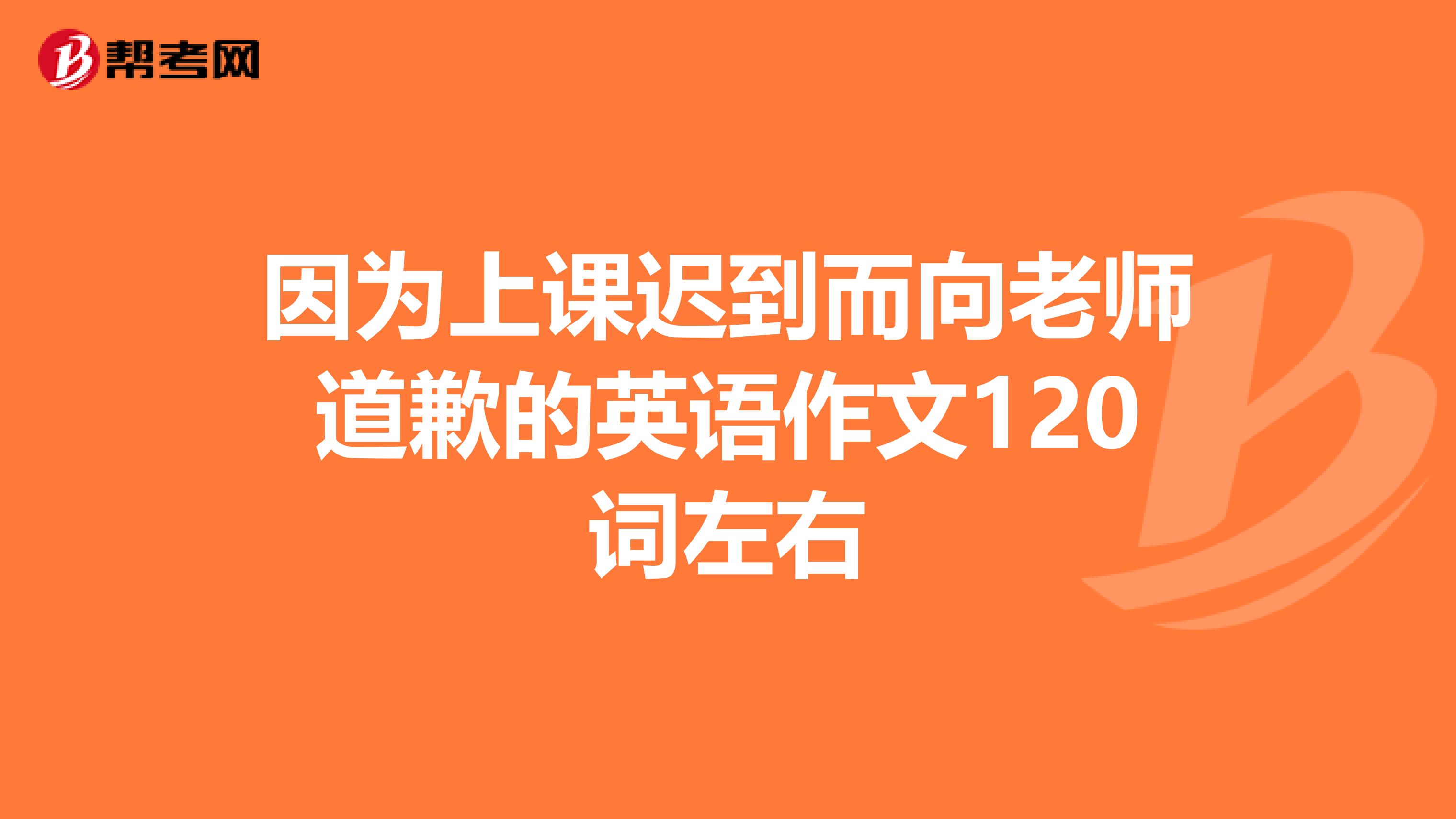 因为上课迟到而向老师道歉的英语作文120词左右