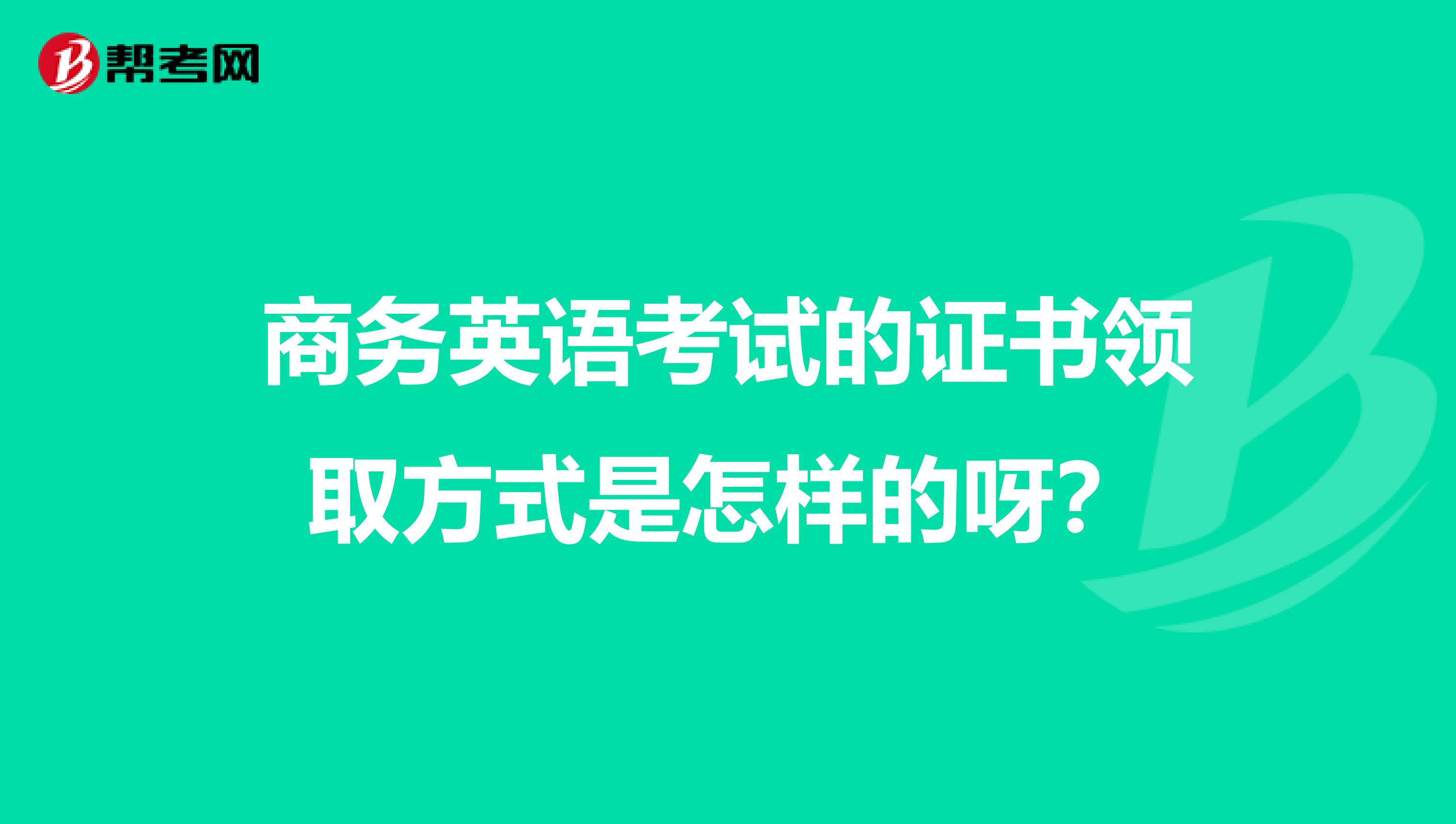 商务英语考试的证书领取方式是怎样的呀?